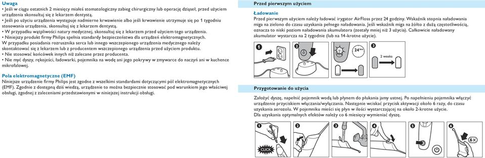 W przypadku wątpliwości natury medycznej, skonsultuj się z lekarzem przed użyciem tego urządzenia. Niniejszy produkt firmy Philips spełnia standardy bezpieczeństwa dla urządzeń elektromagnetycznych.