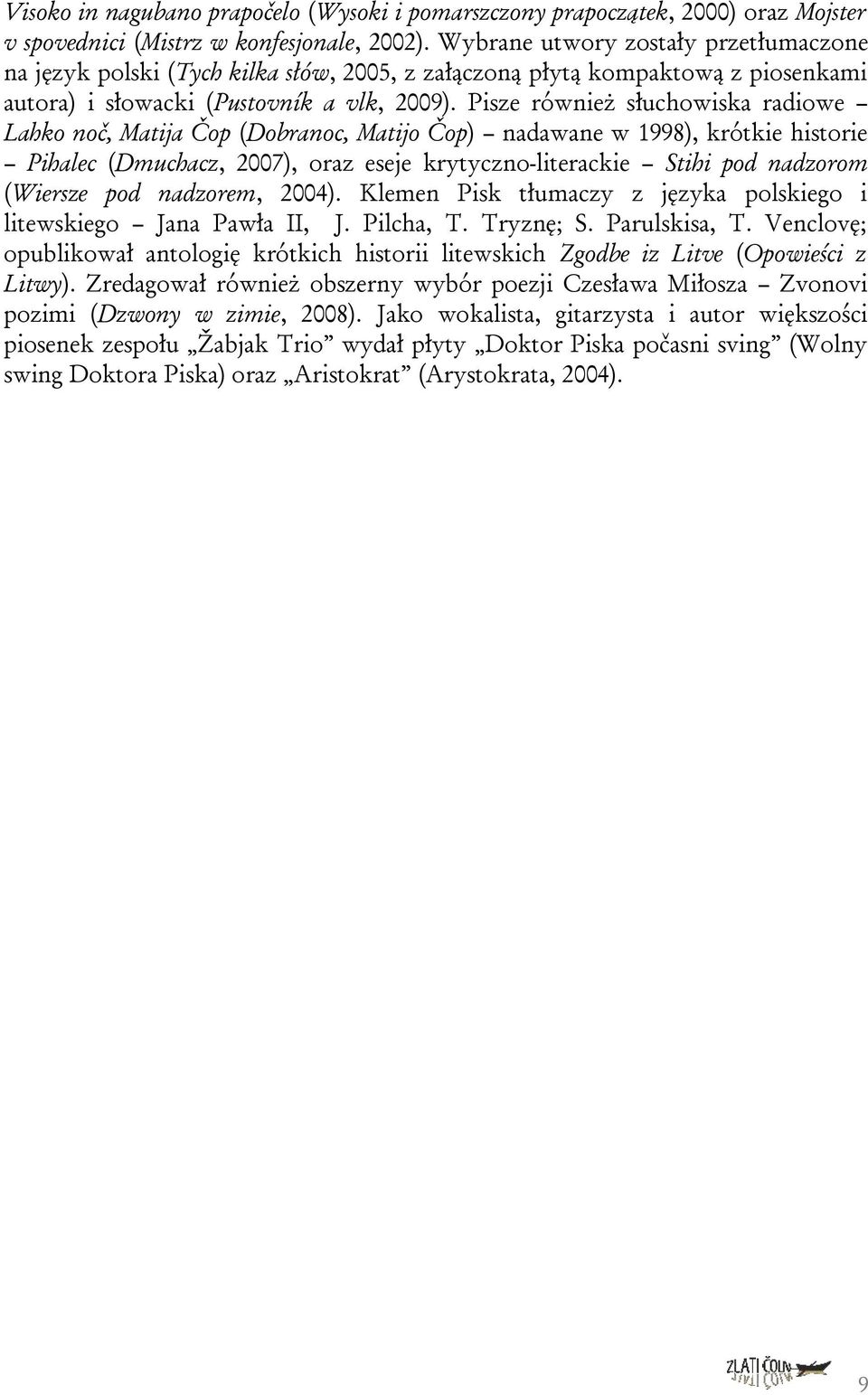 Pisze również słuchowiska radiowe Lahko noč, Matija Čop (Dobranoc, Matijo Čop) nadawane w 1998), krótkie historie Pihalec (Dmuchacz, 2007), oraz eseje krytyczno-literackie Stihi pod nadzorom (Wiersze