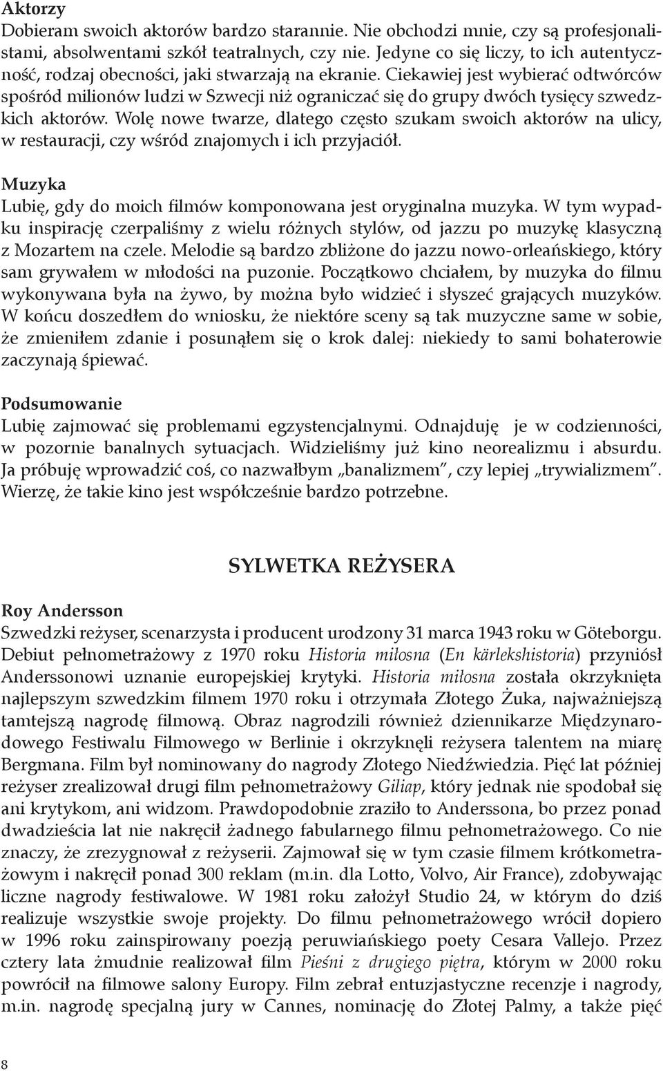 Ciekawiej jest wybierać odtwórców spośród milionów ludzi w Szwecji niż ograniczać się do grupy dwóch tysięcy szwedzkich aktorów.