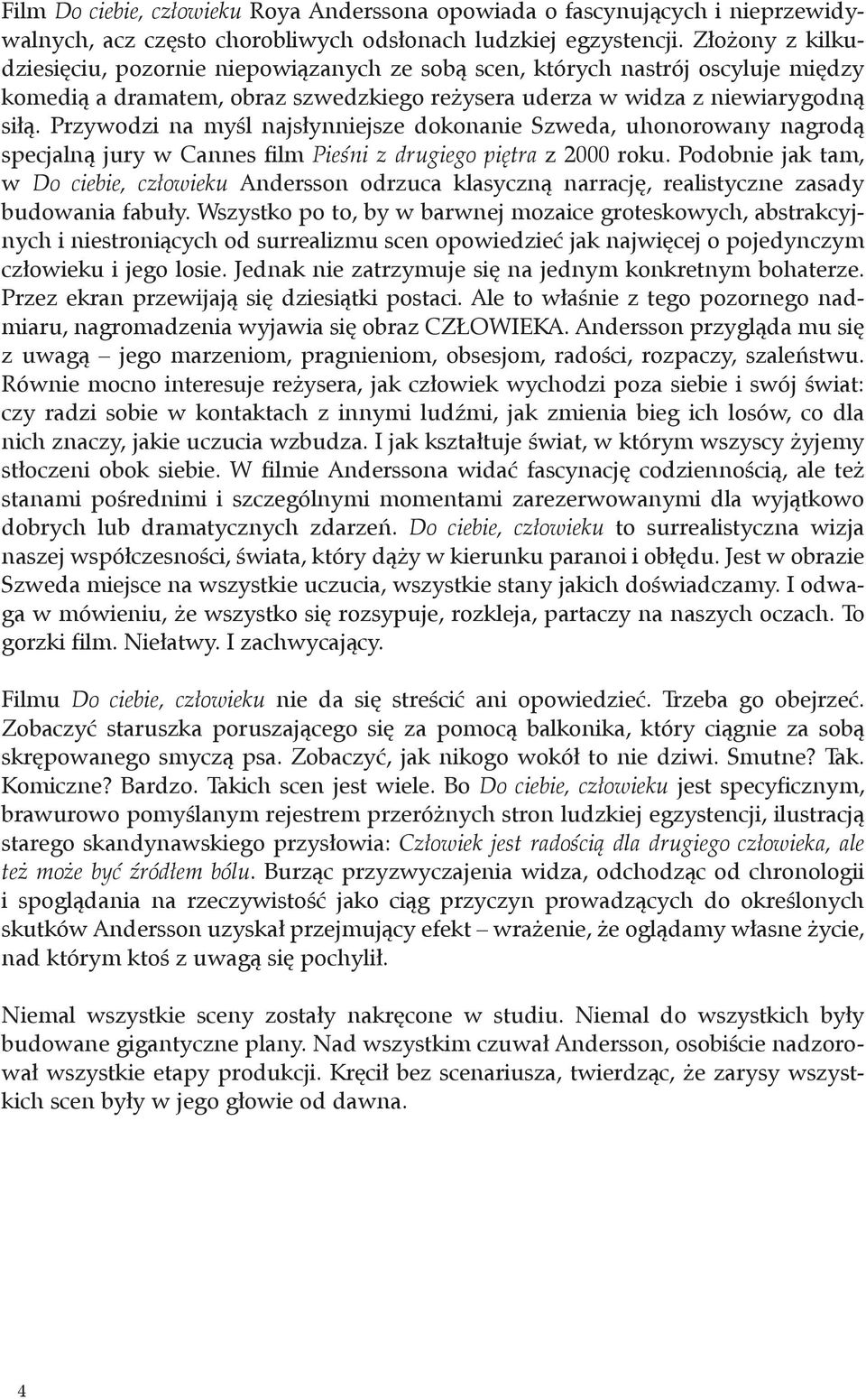 Przywodzi na myśl najsłynniejsze dokonanie Szweda, uhonorowany nagrodą specjalną jury w Cannes film Pieśni z drugiego piętra z 2000 roku.