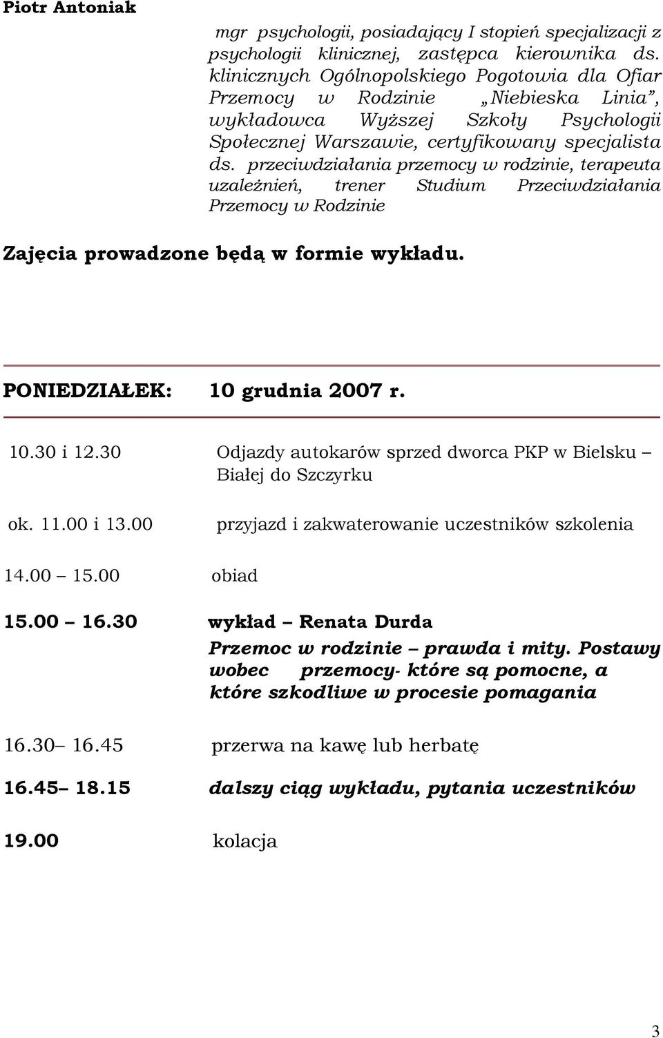 przeciwdziałania przemocy w rodzinie, terapeuta uzaleŝnień, trener Studium Przeciwdziałania Przemocy w Rodzinie Zajęcia prowadzone będą w formie wykładu. PONIEDZIAŁEK: 10 grudnia 2007 r. 10.30 i 12.