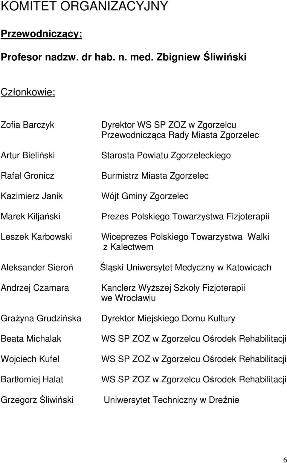 Wojciech Kufel Bartłomiej Halat Grzegorz Śliwiński Dyrektor WS SP ZOZ w Zgorzelcu Przewodnicząca Rady Miasta Zgorzelec Starosta Powiatu Zgorzeleckiego Burmistrz Miasta Zgorzelec Wójt Gminy Zgorzelec