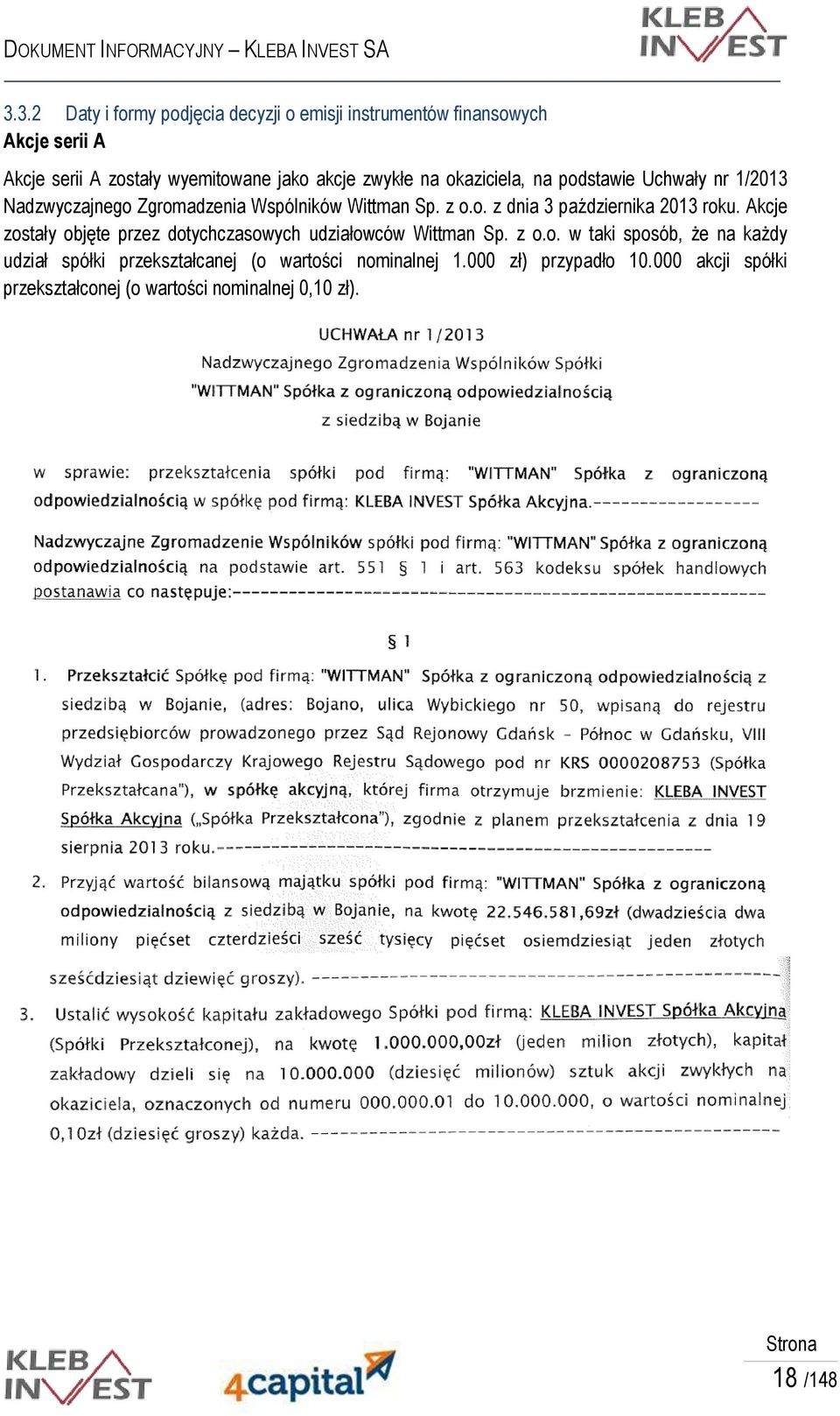 Akcje zostały objęte przez dotychczasowych udziałowców Wittman Sp. z o.o. w taki sposób, że na każdy udział spółki przekształcanej (o wartości nominalnej 1.