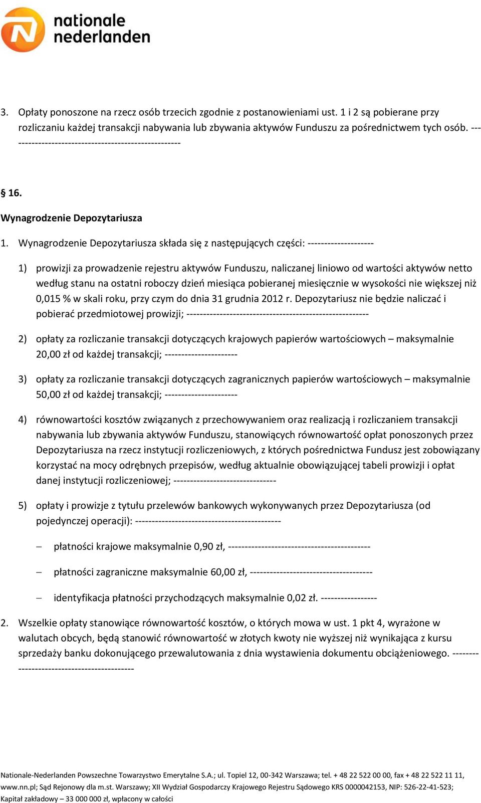 Wynagrodzenie Depozytariusza składa się z następujących części: -------------------- 1) prowizji za prowadzenie rejestru aktywów Funduszu, naliczanej liniowo od wartości aktywów netto według stanu na