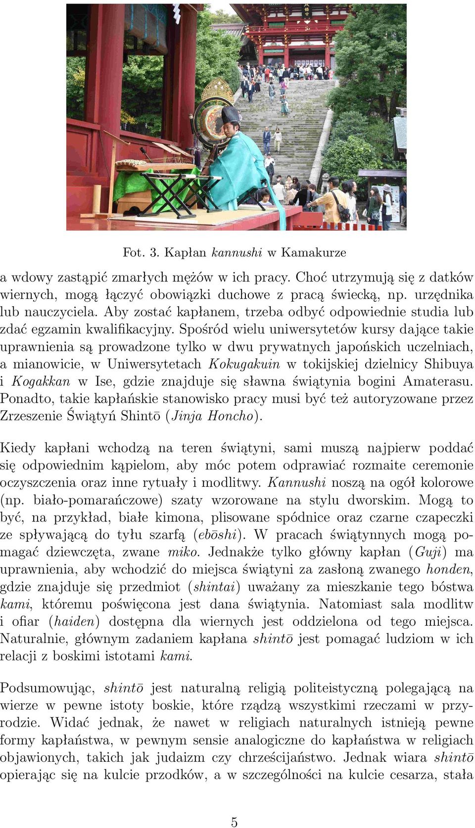 Spośród wielu uniwersytetów kursy dające takie uprawnienia są prowadzone tylko w dwu prywatnych japońskich uczelniach, a mianowicie, w Uniwersytetach Kokugakuin w tokijskiej dzielnicy Shibuya i