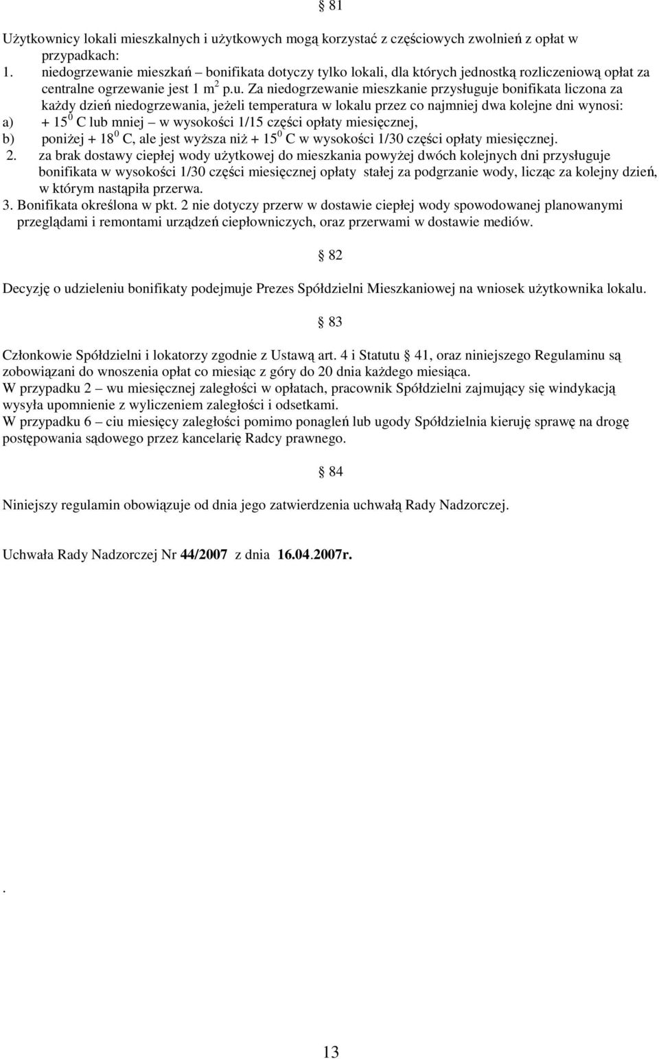 Za niedogrzewanie mieszkanie przysługuje bonifikata liczona za kaŝdy dzień niedogrzewania, jeŝeli temperatura w lokalu przez co najmniej dwa kolejne dni wynosi: a) + 15 0 C lub mniej w wysokości 1/15