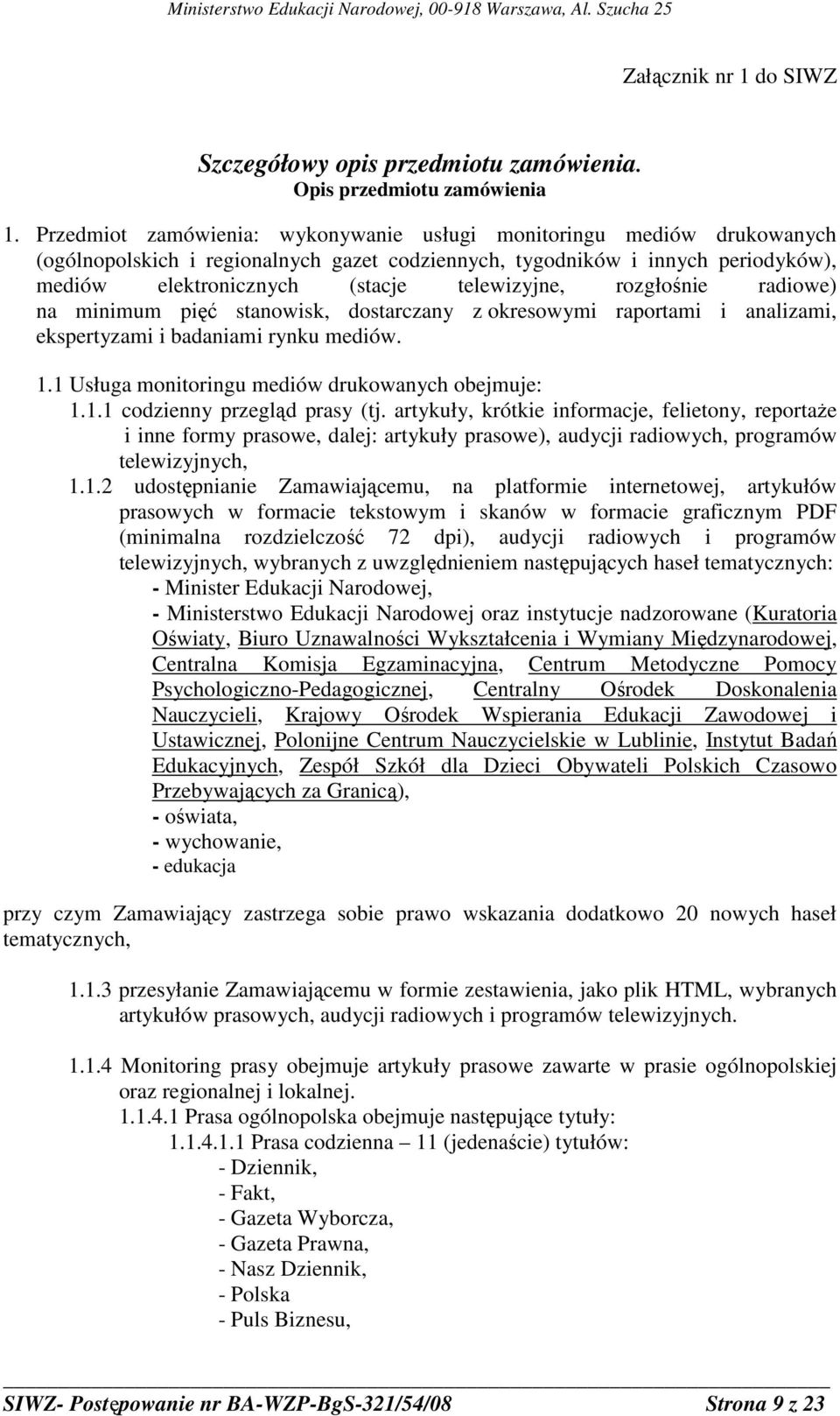 rozgłośnie radiowe) na minimum pięć stanowisk, dostarczany z okresowymi raportami i analizami, ekspertyzami i badaniami rynku mediów. 1.1 Usługa monitoringu mediów drukowanych obejmuje: 1.1.1 codzienny przegląd prasy (tj.