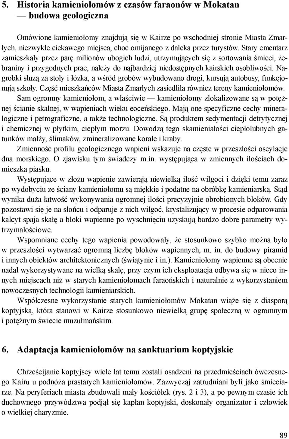 Stary cmentarz zamieszkały przez parę milionów ubogich ludzi, utrzymujących się z sortowania śmieci, żebraniny i przygodnych prac, należy do najbardziej niedostępnych kairskich osobliwości.