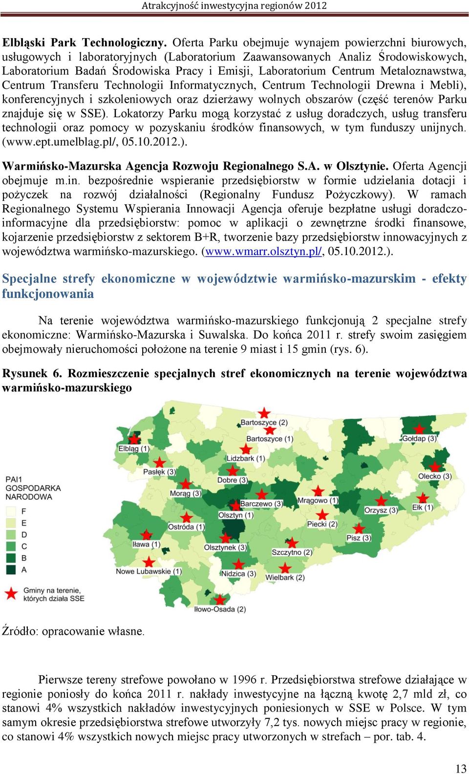 Centrum Metaloznawstwa, Centrum Transferu Technologii Informatycznych, Centrum Technologii Drewna i Mebli), konferencyjnych i szkoleniowych oraz dzierżawy wolnych obszarów (część terenów Parku