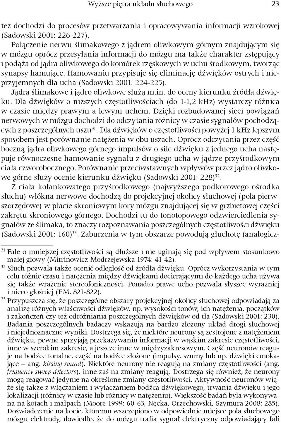 w uchu środkowym, tworząc synapsy hamujące. Hamowaniu przypisuje się eliminację dźwięków ostrych i nieprzyjemnych dla ucha (Sadowski 2001: 224-225). Jądra ślimakowe i jądro oliwkowe służą m.in. do oceny kierunku źródła dźwięku.