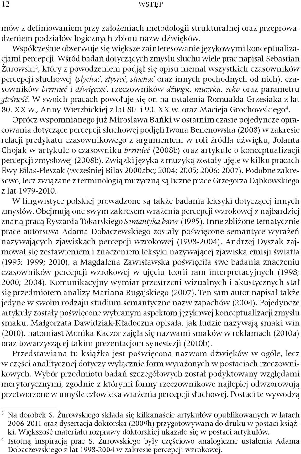 Wśród badań dotyczących zmysłu słuchu wiele prac napisał Sebastian Żurowski 3, który z powodzeniem podjął się opisu niemal wszystkich czasowników percepcji słuchowej (słychać, słyszeć, słuchać oraz