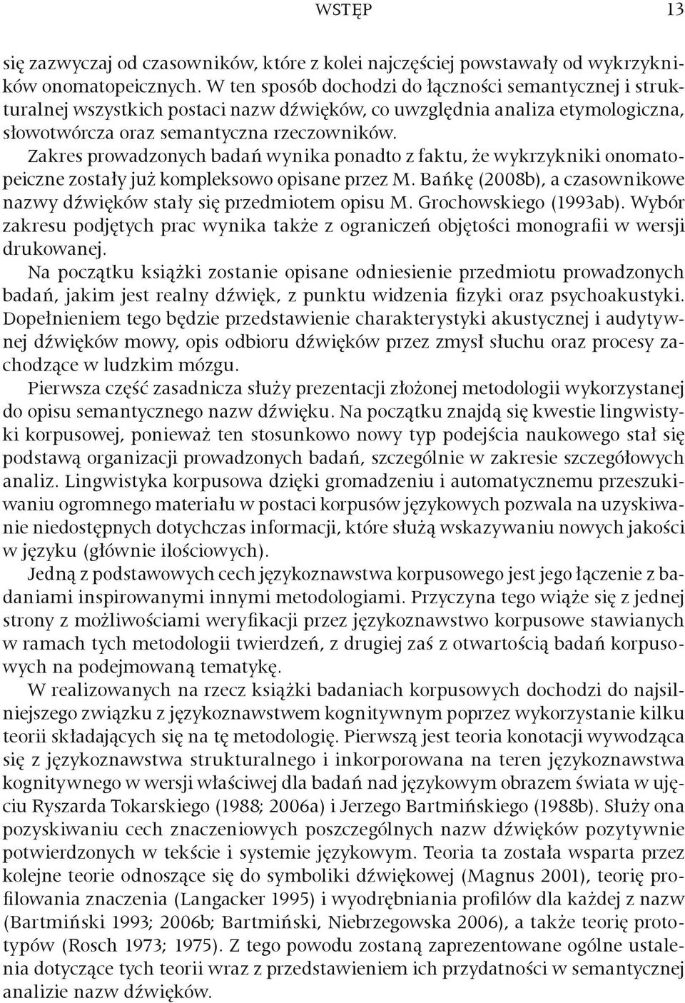 Zakres prowadzonych badań wynika ponadto z faktu, że wykrzykniki onomatopeiczne zostały już kompleksowo opisane przez M. Bańkę (2008b), a czasownikowe nazwy dźwięków stały się przedmiotem opisu M.