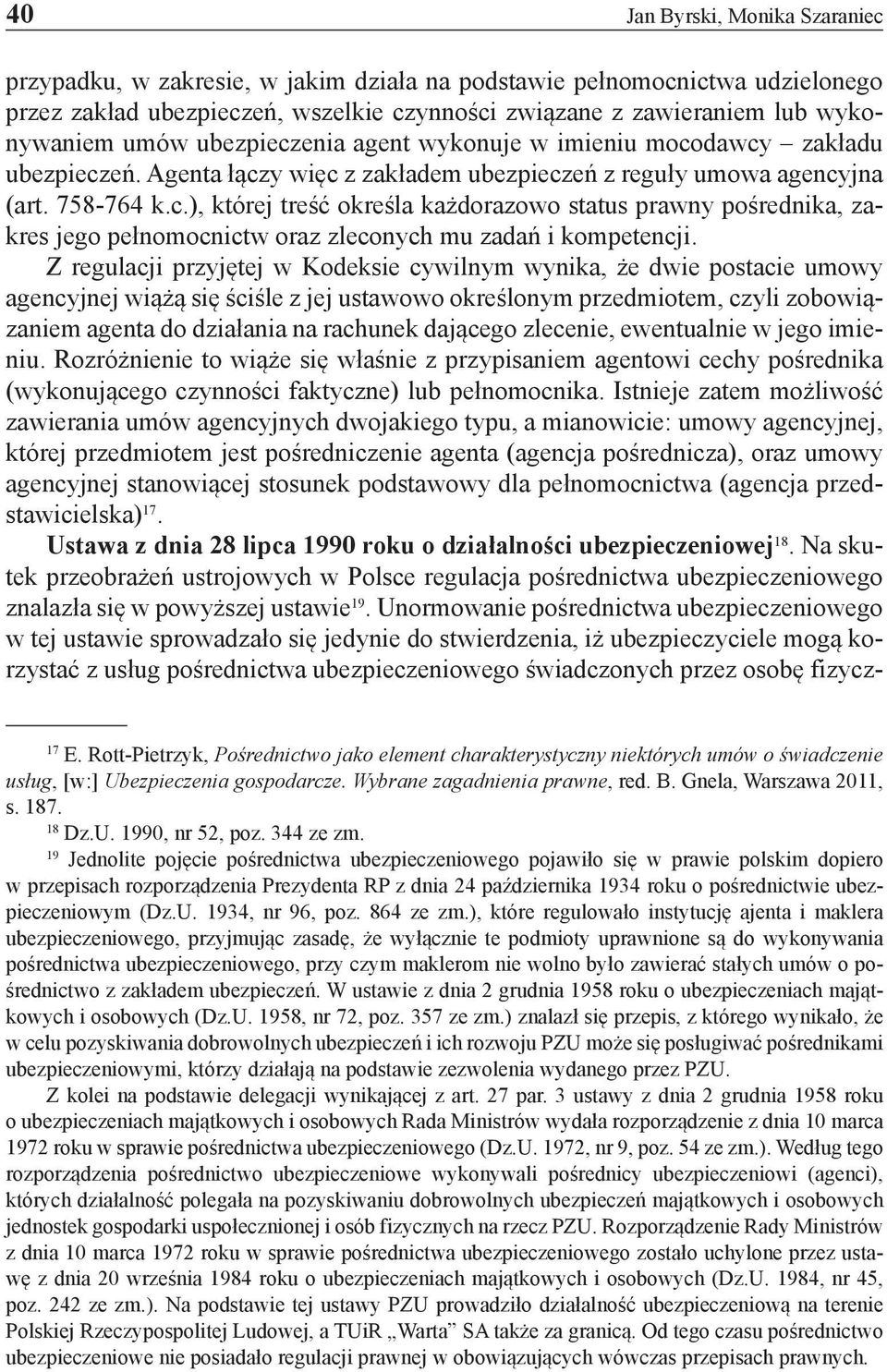 Z regulacji przyjętej w Kodeksie cywilnym wynika, że dwie postacie umowy agencyjnej wiążą się ściśle z jej ustawowo określonym przedmiotem, czyli zobowiązaniem agenta do działania na rachunek