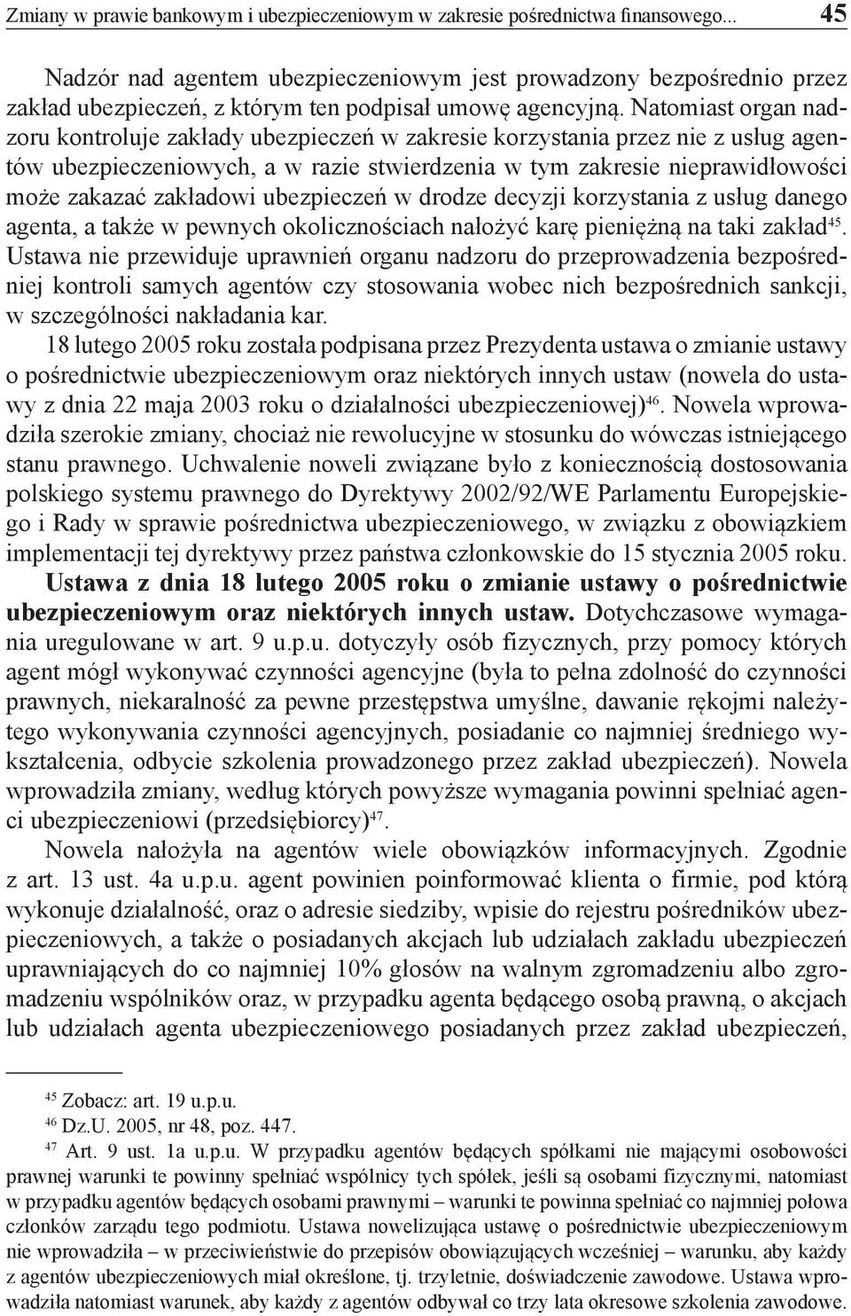 Natomiast organ nadzoru kontroluje zakłady ubezpieczeń w zakresie korzystania przez nie z usług agentów ubezpieczeniowych, a w razie stwierdzenia w tym zakresie nieprawidłowości może zakazać