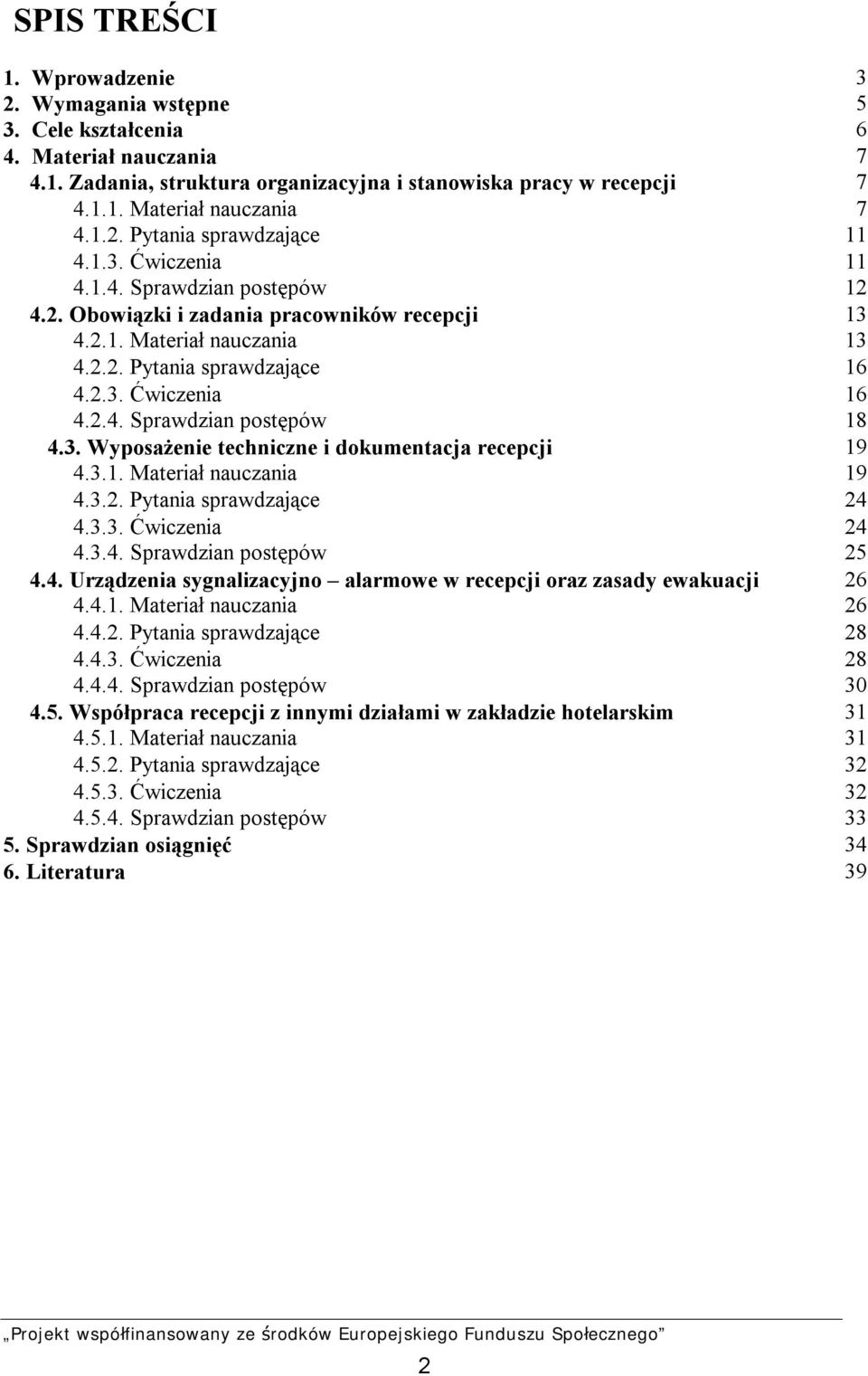 3. Wyposażenie techniczne i dokumentacja recepcji 19 4.3.1. Materiał nauczania 19 4.3.2. Pytania sprawdzające 24 4.3.3. Ćwiczenia 24 4.3.4. Sprawdzian postępów 25 4.4. Urządzenia sygnalizacyjno alarmowe w recepcji oraz zasady ewakuacji 26 4.