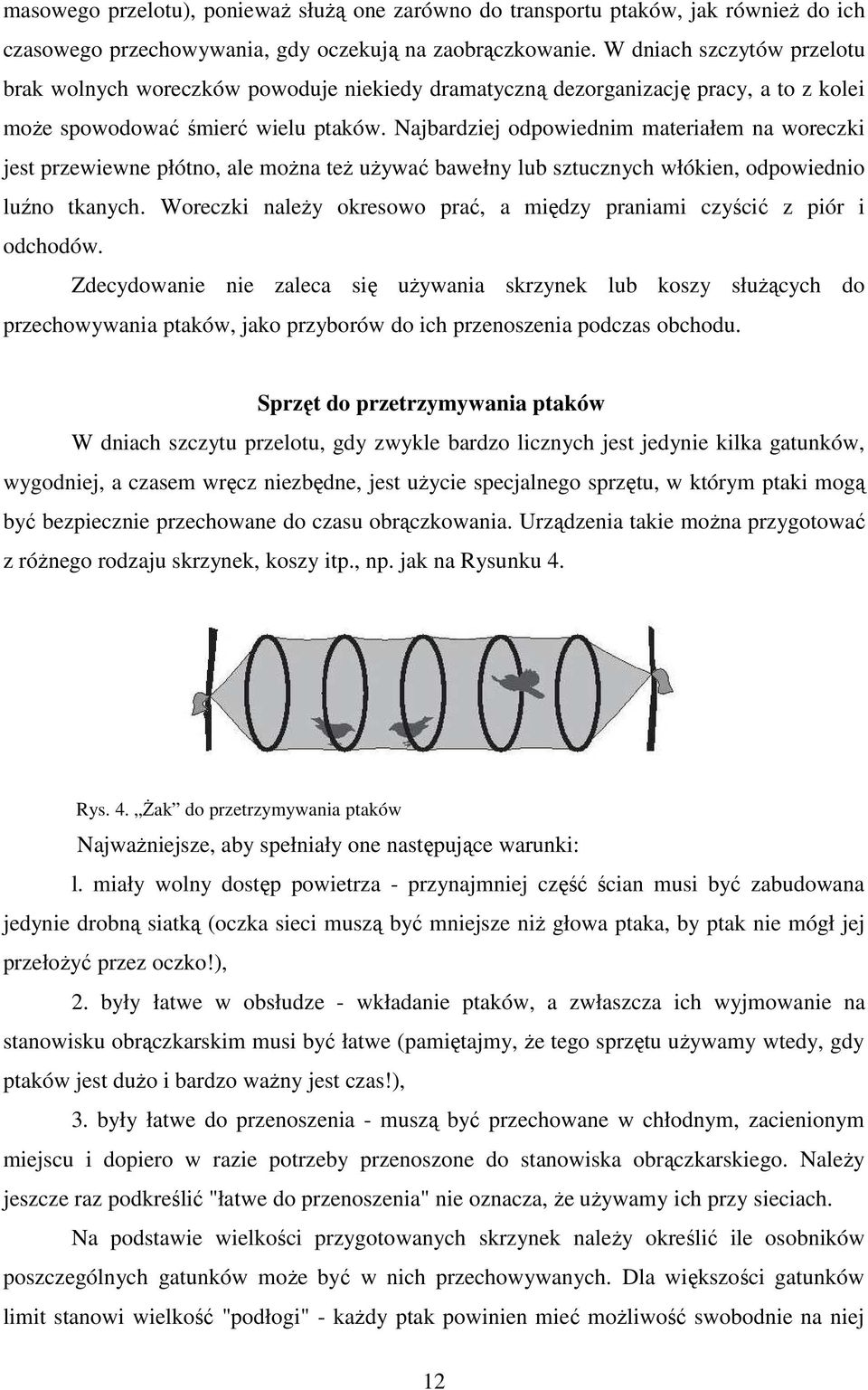 Najbardziej odpowiednim materiałem na woreczki jest przewiewne płótno, ale można też używać bawełny lub sztucznych włókien, odpowiednio luźno tkanych.