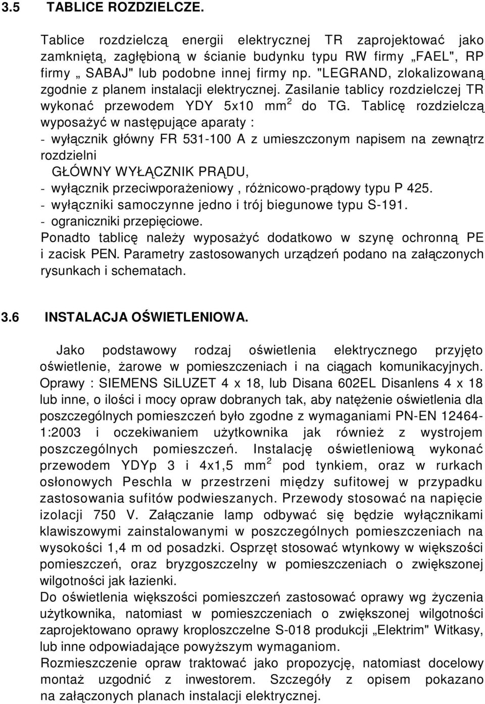 Tablicę rozdzielczą wyposaŝyć w następujące aparaty : - wyłącznik główny FR 531-100 A z umieszczonym napisem na zewnątrz rozdzielni GŁÓWNY WYŁĄCZNIK PRĄDU, - wyłącznik przeciwporaŝeniowy,