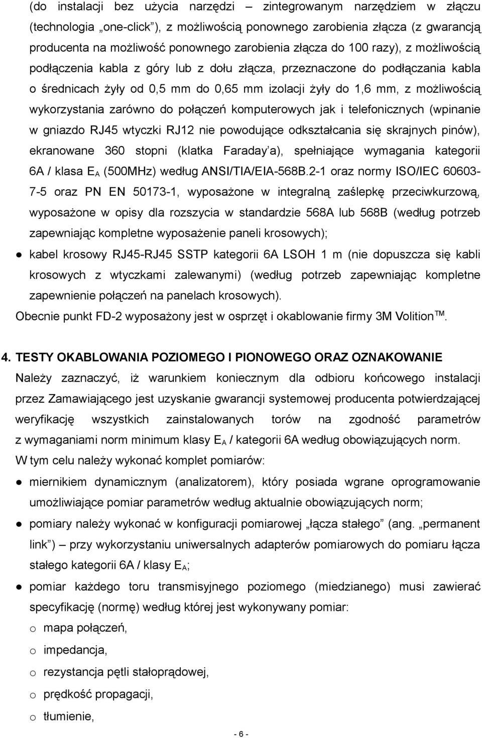 wykorzystania zarówno do połączeń komputerowych jak i telefonicznych (wpinanie w gniazdo RJ45 wtyczki RJ12 nie powodujące odkształcania się skrajnych pinów), ekranowane 360 stopni (klatka Faraday a),