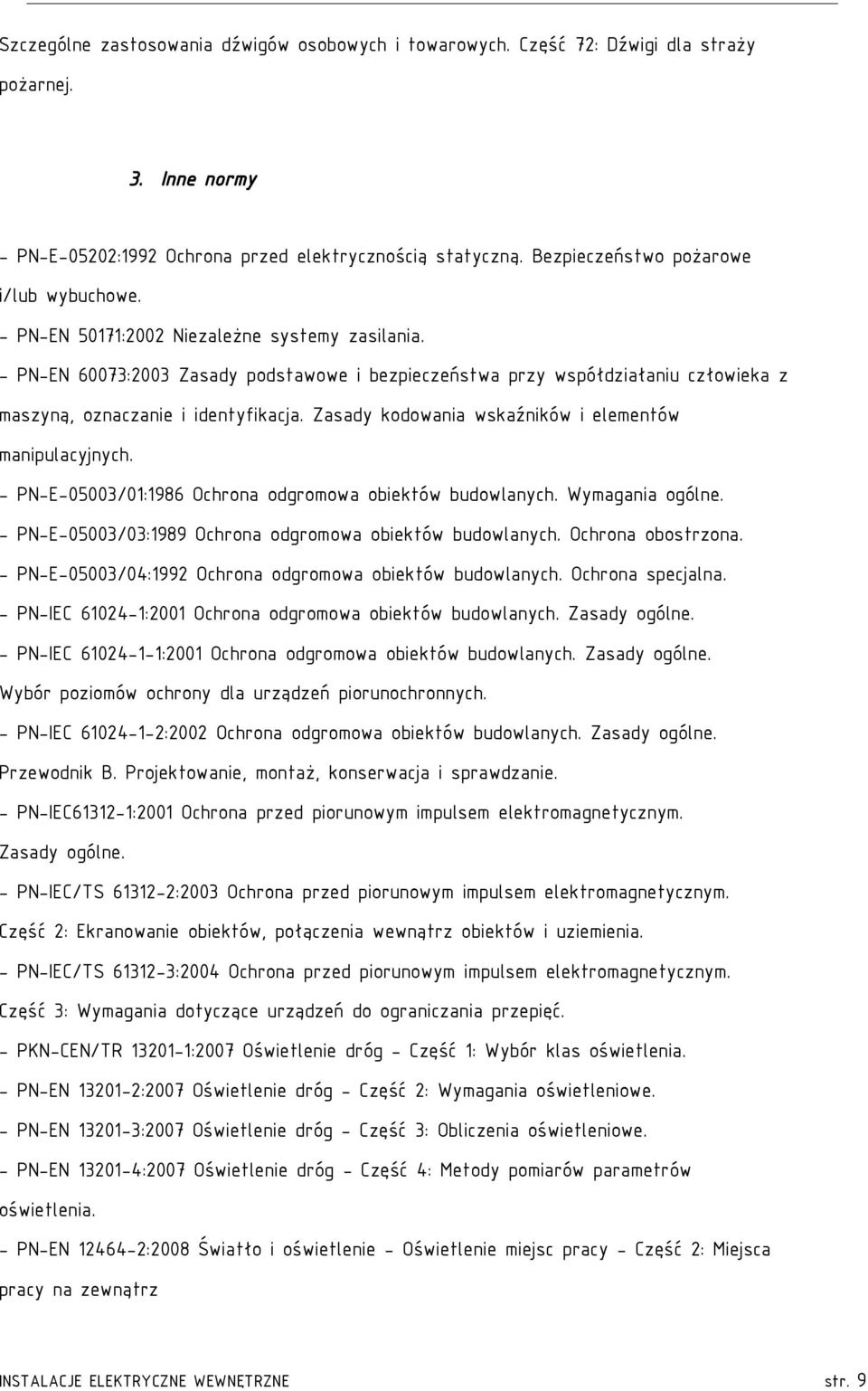 - PN-EN 60073:2003 Zasady podstawowe i bezpieczeństwa przy współdziałaniu człowieka z maszyną, oznaczanie i identyfikacja. Zasady kodowania wskaźników i elementów manipulacyjnych.