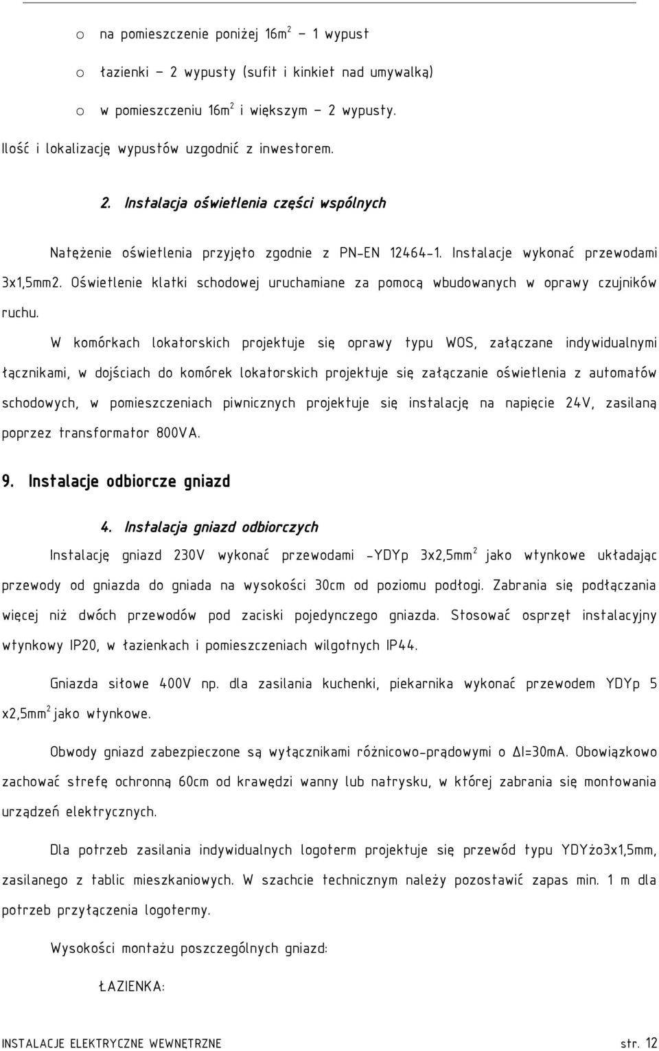 W komórkach lokatorskich projektuje się oprawy typu WOS, załączane indywidualnymi łącznikami, w dojściach do komórek lokatorskich projektuje się załączanie oświetlenia z automatów schodowych, w