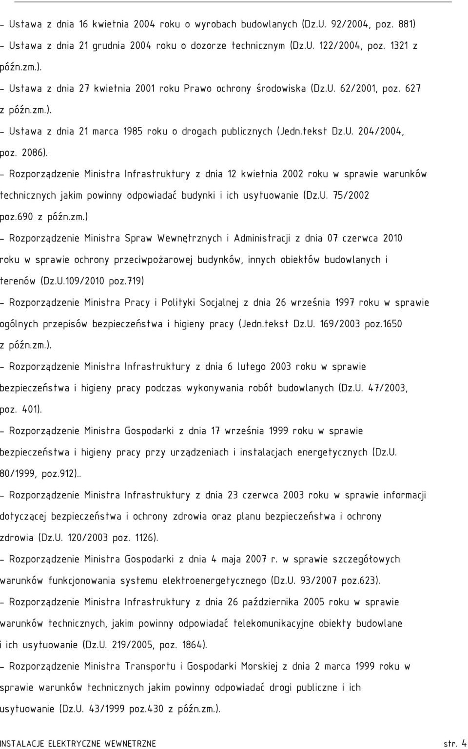 - Rozporządzenie Ministra Infrastruktury z dnia 12 kwietnia 2002 roku w sprawie warunków technicznych jakim powinny odpowiadać budynki i ich usytuowanie (Dz.U. 75/2002 poz.690 z późn.zm.