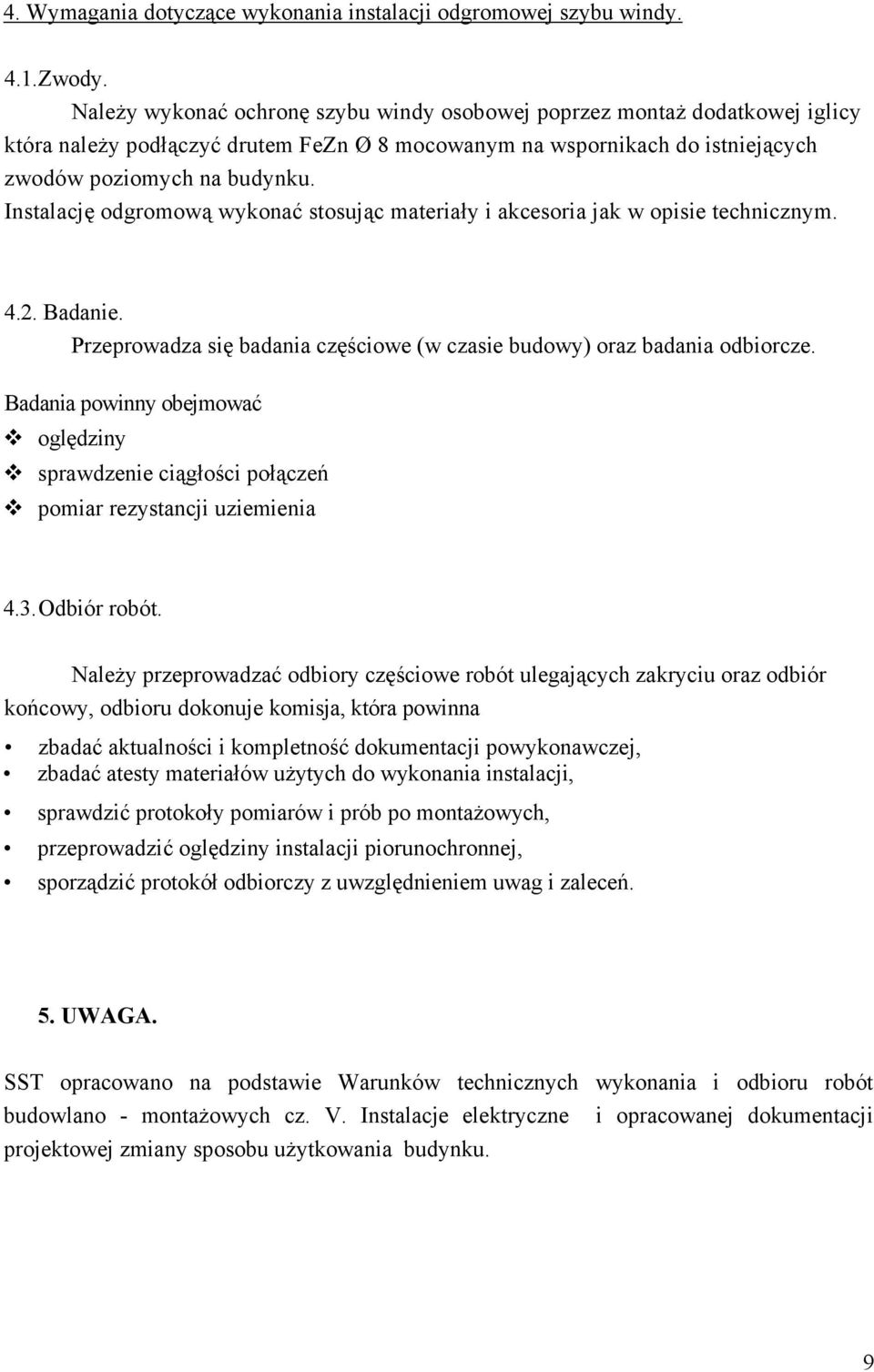 Instalację odgromową wykonać stosując materiały i akcesoria jak w opisie technicznym. 4.2. Badanie. Przeprowadza się badania częściowe (w czasie budowy) oraz badania odbiorcze.