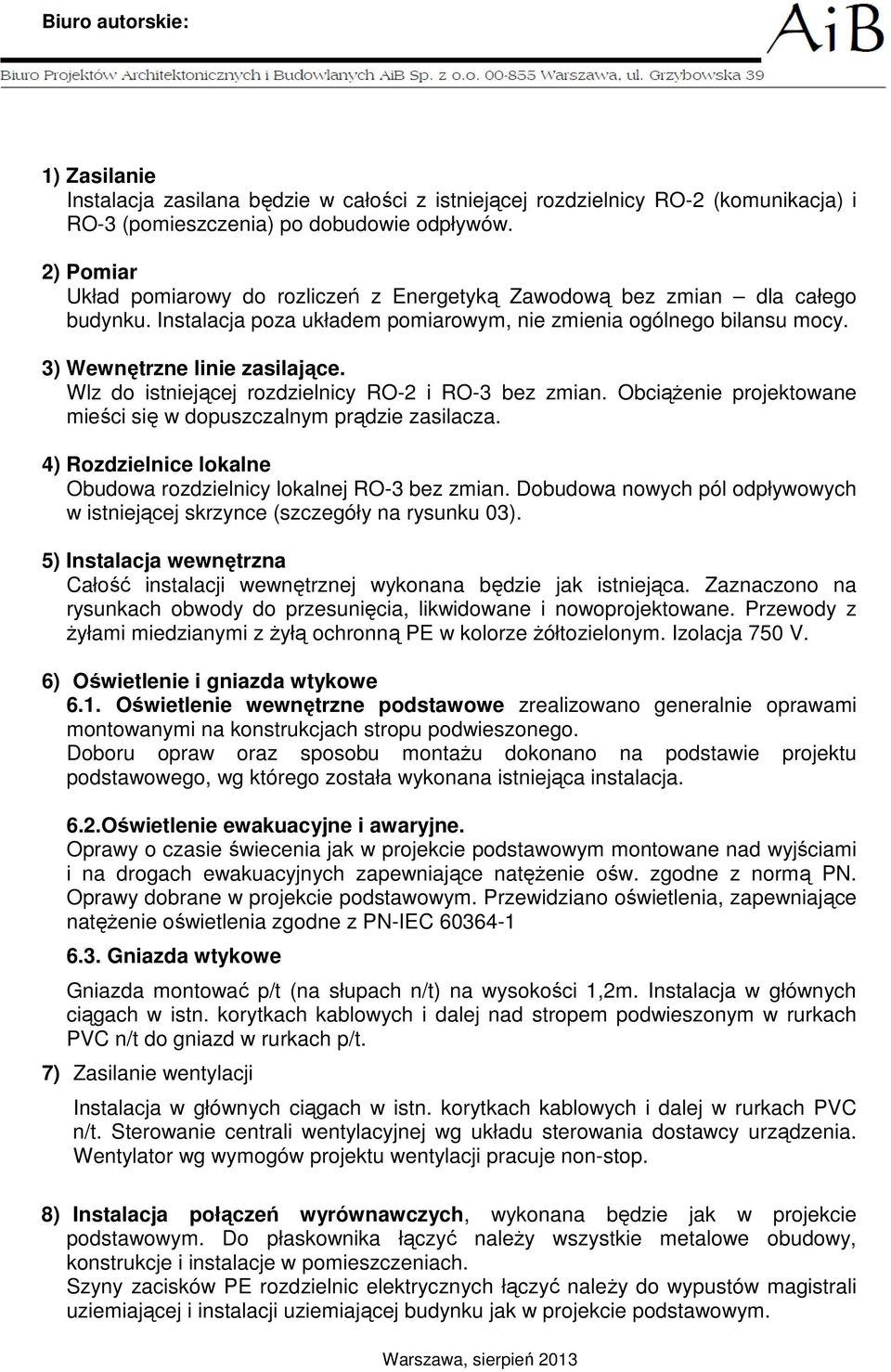 Wlz do istniejącej rozdzielnicy RO-2 i RO-3 bez zmian. Obciążenie projektowane mieści się w dopuszczalnym prądzie zasilacza. 4) Rozdzielnice lokalne Obudowa rozdzielnicy lokalnej RO-3 bez zmian.