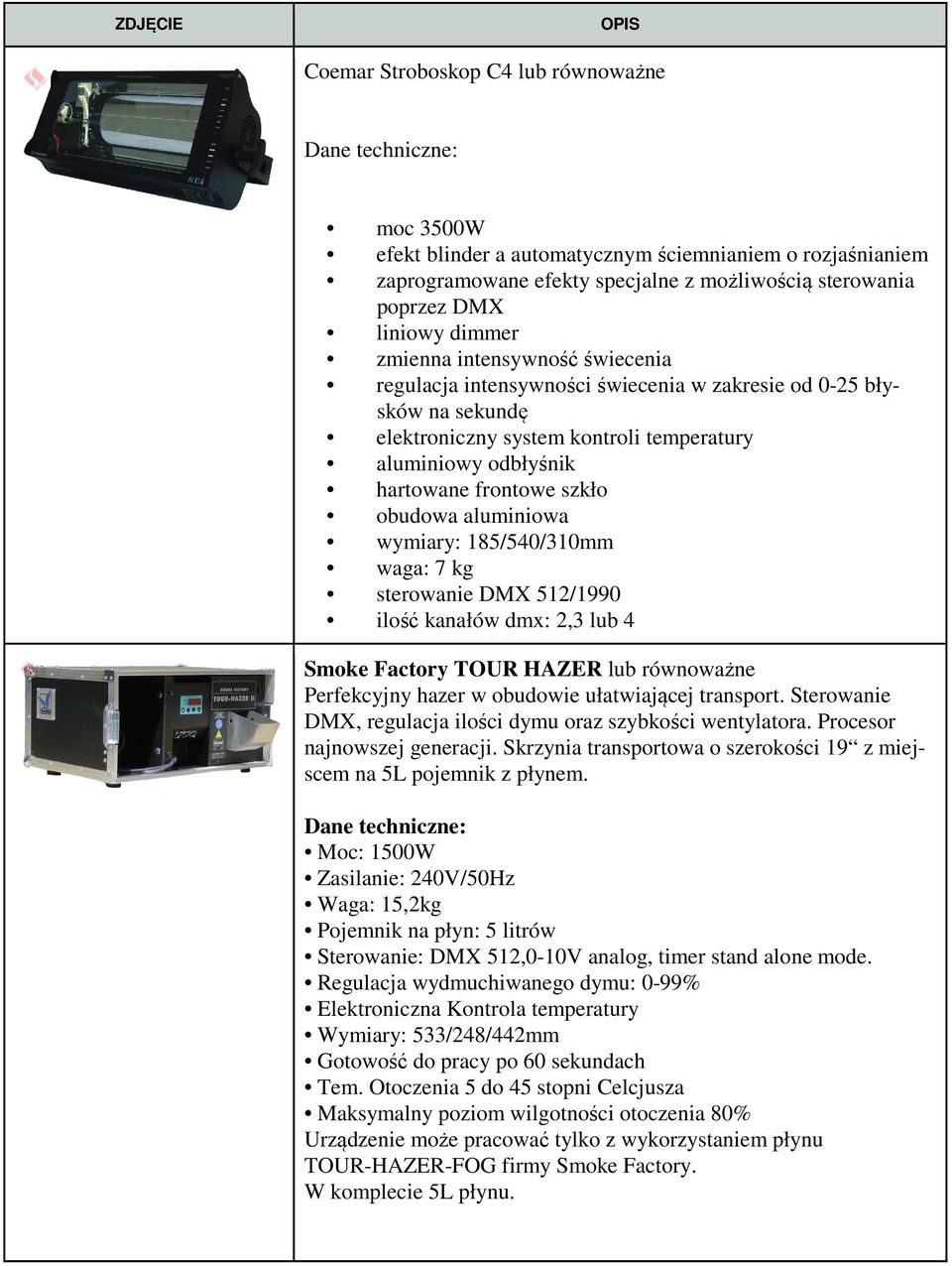 szkło obudowa aluminiowa wymiary: 185/540/310mm waga: 7 kg sterowanie DMX 512/1990 ilość kanałów dmx: 2,3 lub 4 Smoke Factory TOUR HAZER lub równoważne Perfekcyjny hazer w obudowie ułatwiającej