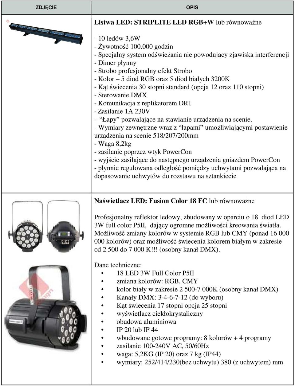 stopni standard (opcja 12 oraz 110 stopni) - Sterowanie DMX - Komunikacja z replikatorem DR1 - Zasilanie 1A 230V - Łapy pozwalające na stawianie urządzenia na scenie.