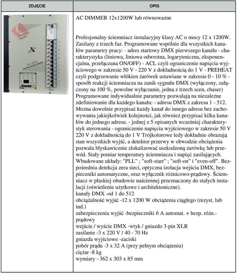 ACL czyli ograniczenie napięcia wyjściowego w zakresie 50 V - 220 V z dokładnością do 1 V - PREHEAT czyli podgrzewanie włókien żarówek ustawiane w zakresie 0-10 % - sposób reakcji ściemniacza na