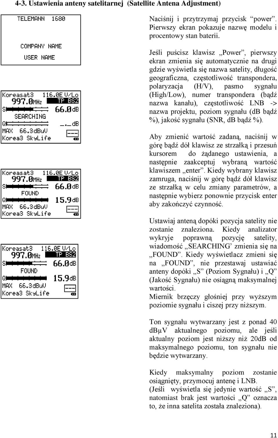 (High/Low), numer transpondera (bądź nazwa kanału), częstotliwość LNB -> nazwa projektu, poziom sygnału (db bądź %), jakość sygnału (SNR, db bądź %).