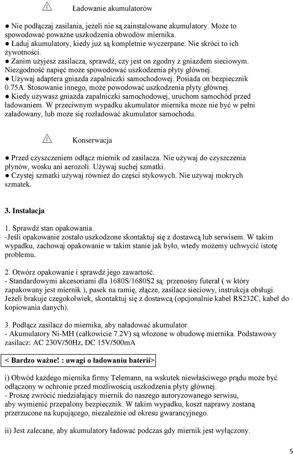 Używaj adaptera gniazda zapalniczki samochodowej. Posiada on bezpiecznik 0.75A. Stosowanie innego, może powodować uszkodzenia płyty głównej.