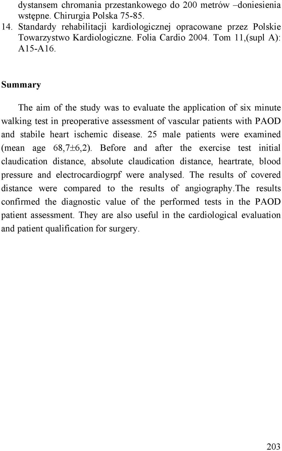 Summary The aim of the study was to evaluate the application of six minute walking test in preoperative assessment of vascular patients with PAOD and stabile heart ischemic disease.