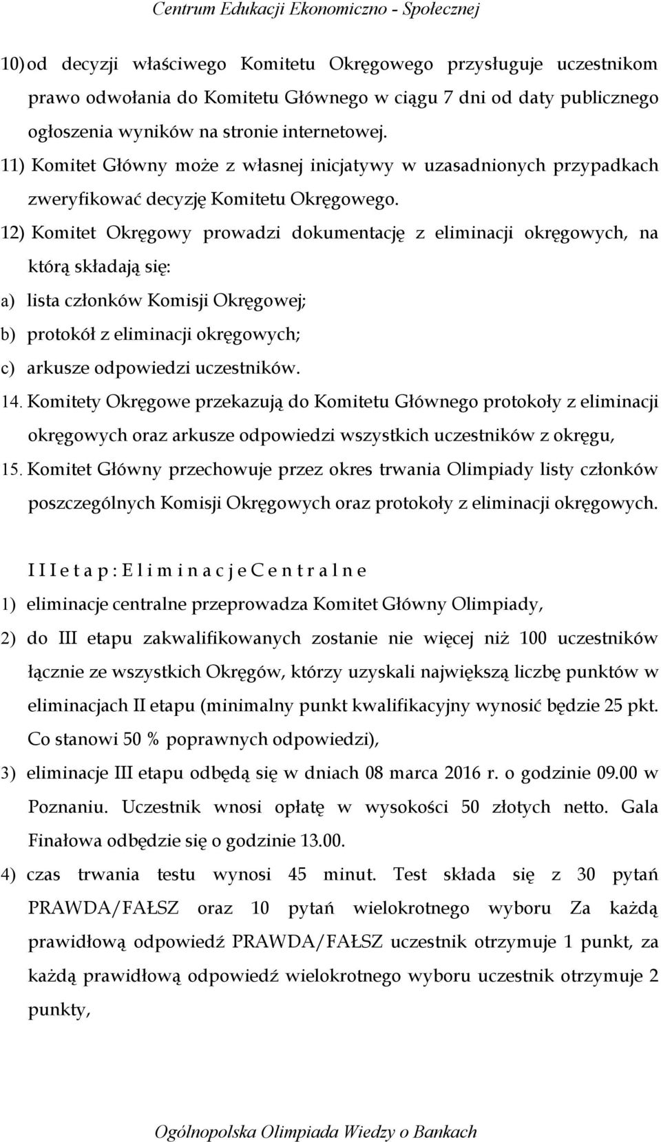 12) Komitet Okręgowy prowadzi dokumentację z eliminacji okręgowych, na którą składają się: a) lista członków Komisji Okręgowej; b) protokół z eliminacji okręgowych; c) arkusze odpowiedzi uczestników.