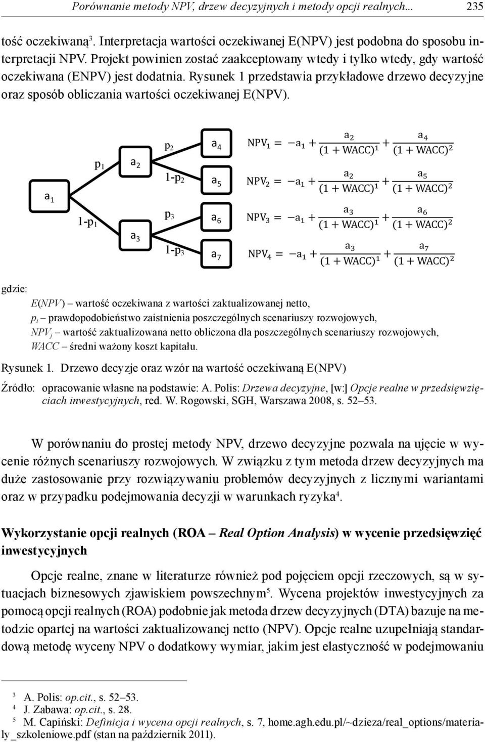 a 1 p 1 p 2 a 2 a 4 1-p 2 a 5 NPV = a + NPV = a + a (1 + WACC) + a (1 + WACC) a (1 + WACC) + a (1 + WACC) 1-p 1 a 3 p 3 1-p 3 a 6 a 7 NPV = a + NPV = a + a (1 + WACC) + a (1 + WACC) a (1 + WACC) + a