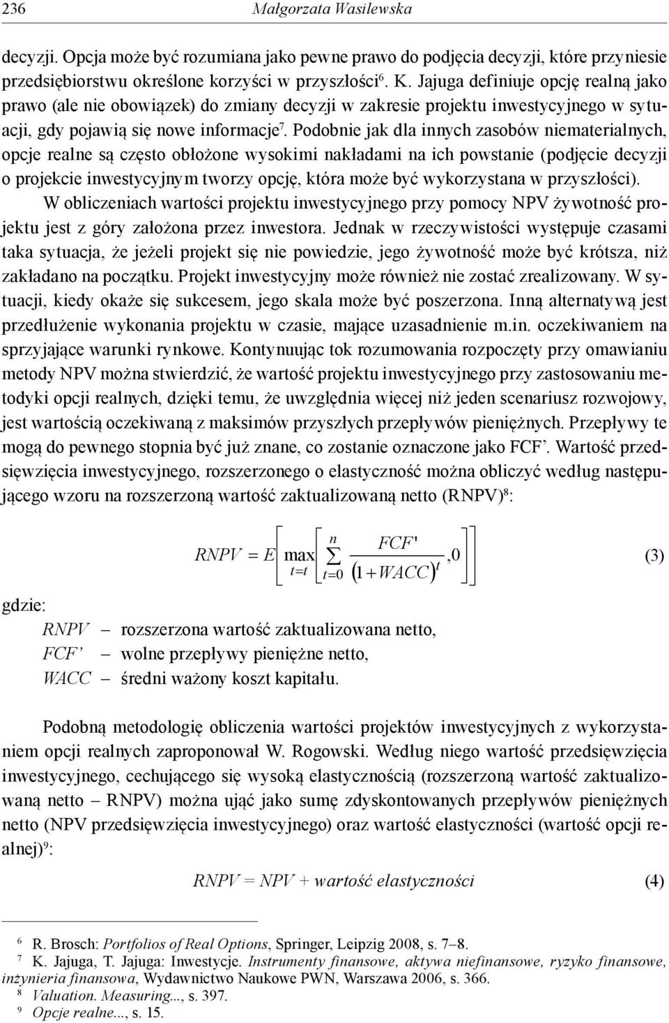 Podobnie jak dla innych zasobów niemaerialnych, opcje realne są częso obłożone wysokimi nakładami na ich powsanie (podjęcie decyzji o projekcie inwesycyjnym worzy opcję, kóra może być wykorzysana w