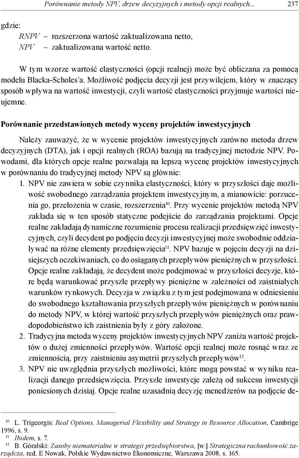 Możliwość podjęcia decyzji jes przywilejem, kóry w znaczący sposób wpływa na warość inwesycji, czyli warość elasyczności przyjmuje warości nieujemne.