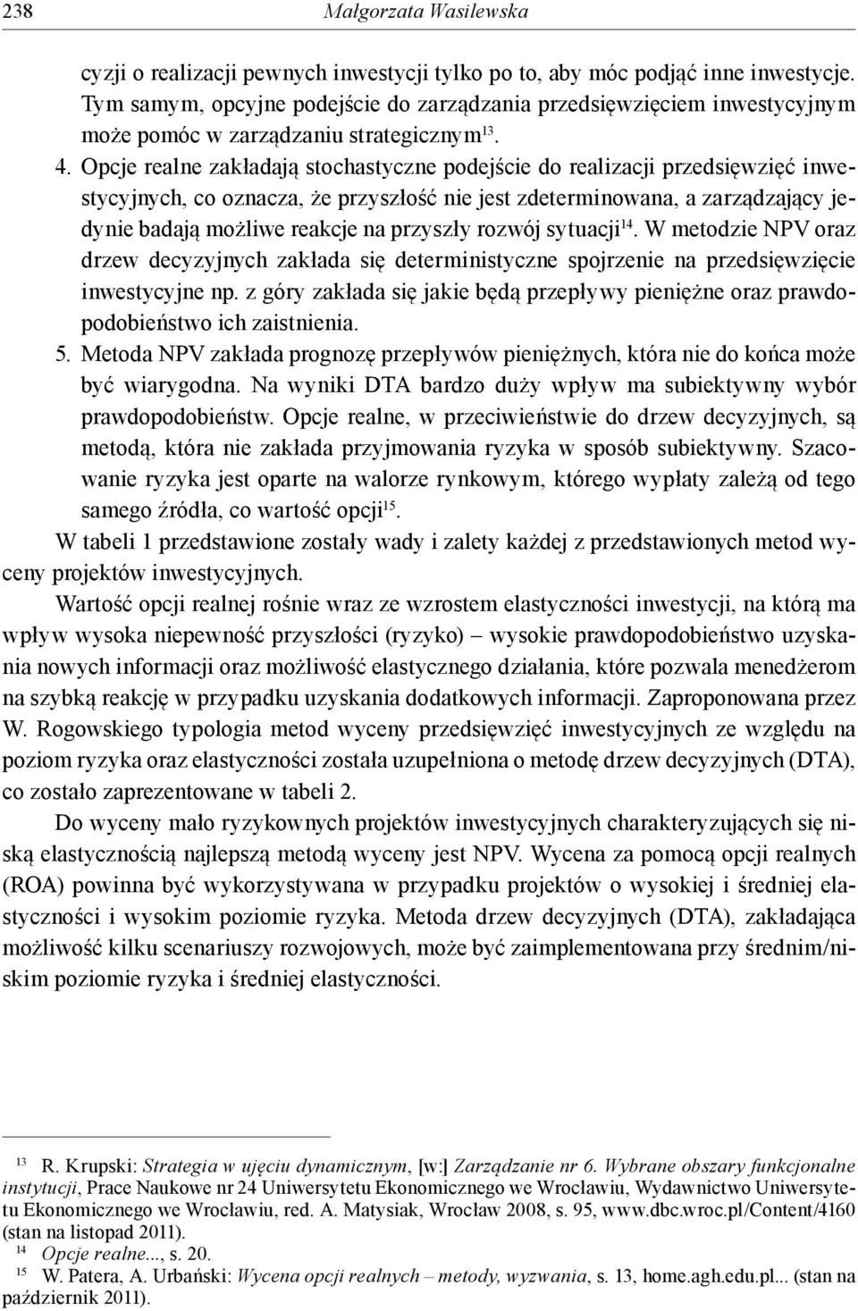 Opcje realne zakładają sochasyczne podejście do realizacji przedsięwzięć inwesycyjnych, co oznacza, że przyszłość nie jes zdeerminowana, a zarządzający jedynie badają możliwe reakcje na przyszły