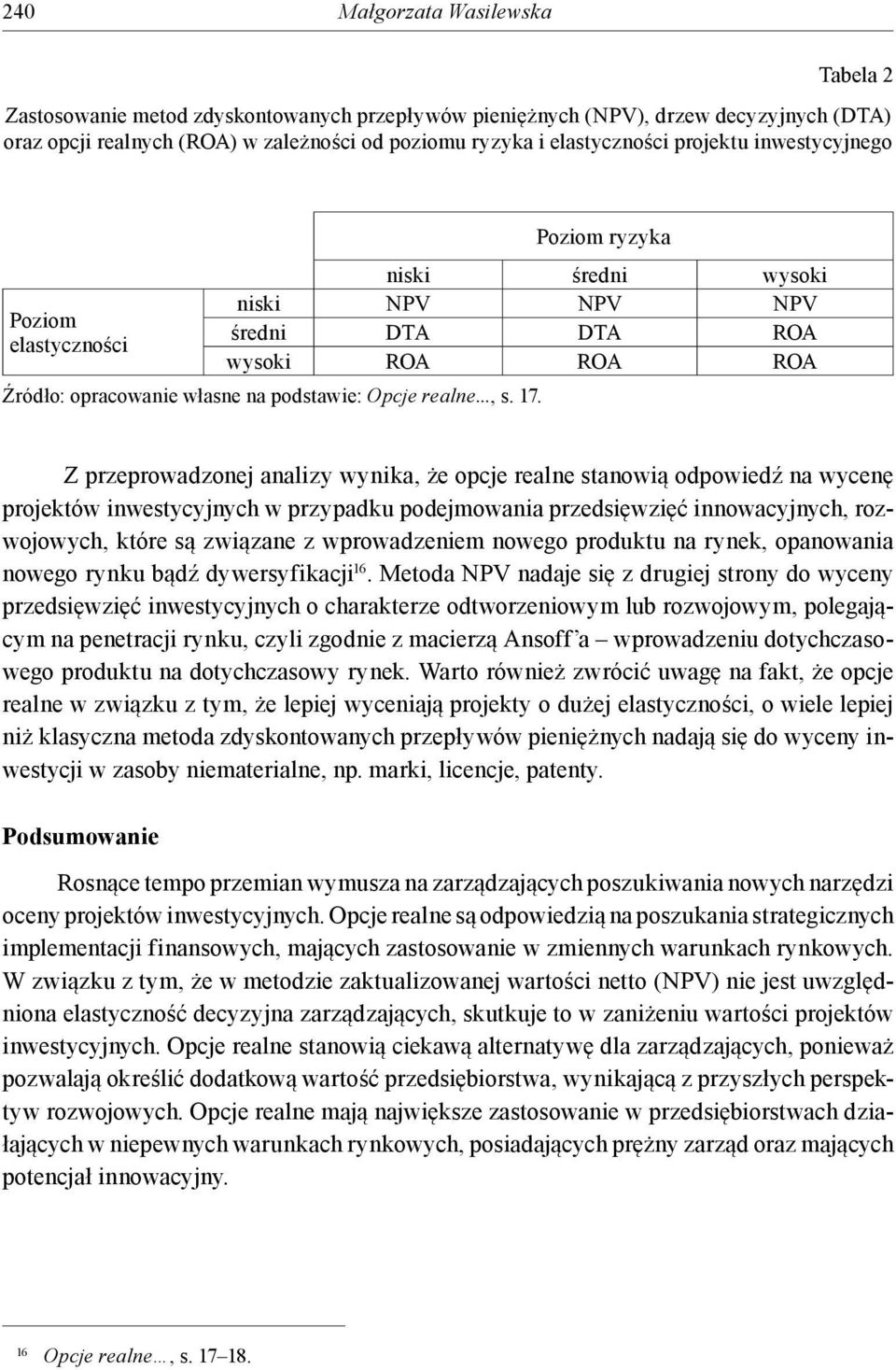 Z przeprowadzonej analizy wynika, że opcje realne sanowią odpowiedź na wycenę projeków inwesycyjnych w przypadku podejmowania przedsięwzięć innowacyjnych, rozwojowych, kóre są związane z