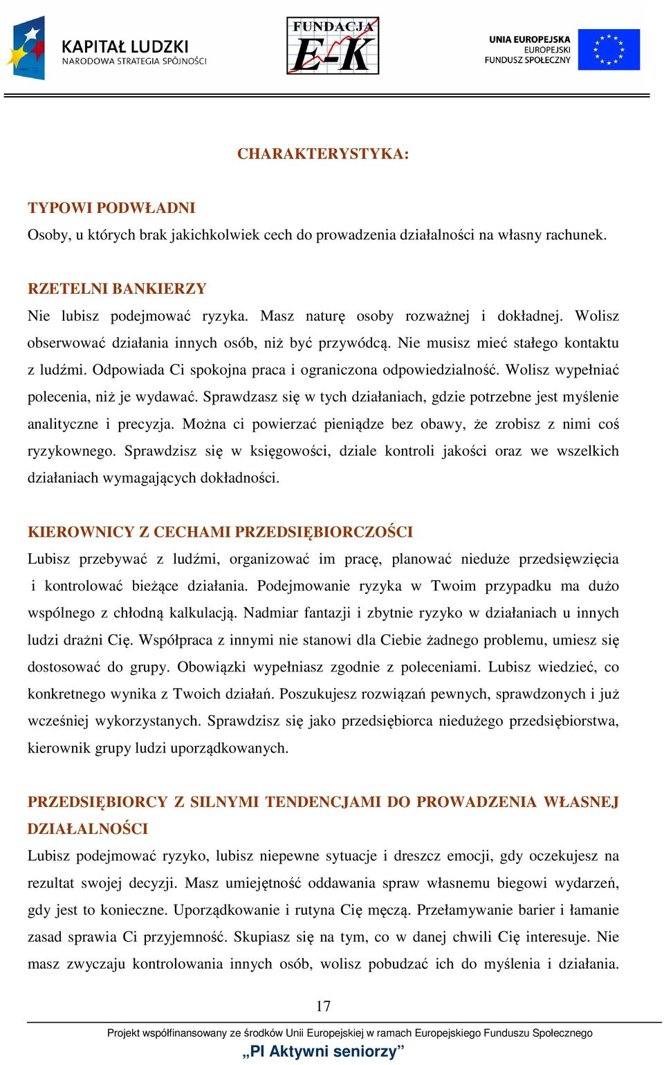 Odpowiada Ci spokojna praca i ograniczona odpowiedzialność. Wolisz wypełniać polecenia, niż je wydawać. Sprawdzasz się w tych działaniach, gdzie potrzebne jest myślenie analityczne i precyzja.