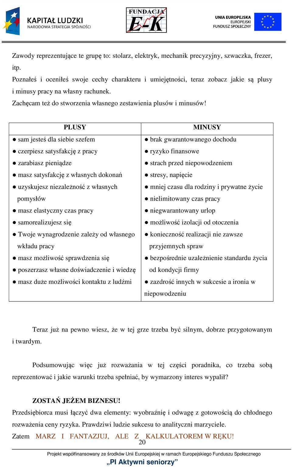 PLUSY sam jesteś dla siebie szefem czerpiesz satysfakcję z pracy zarabiasz pieniądze masz satysfakcję z własnych dokonań uzyskujesz niezależność z własnych pomysłów masz elastyczny czas pracy