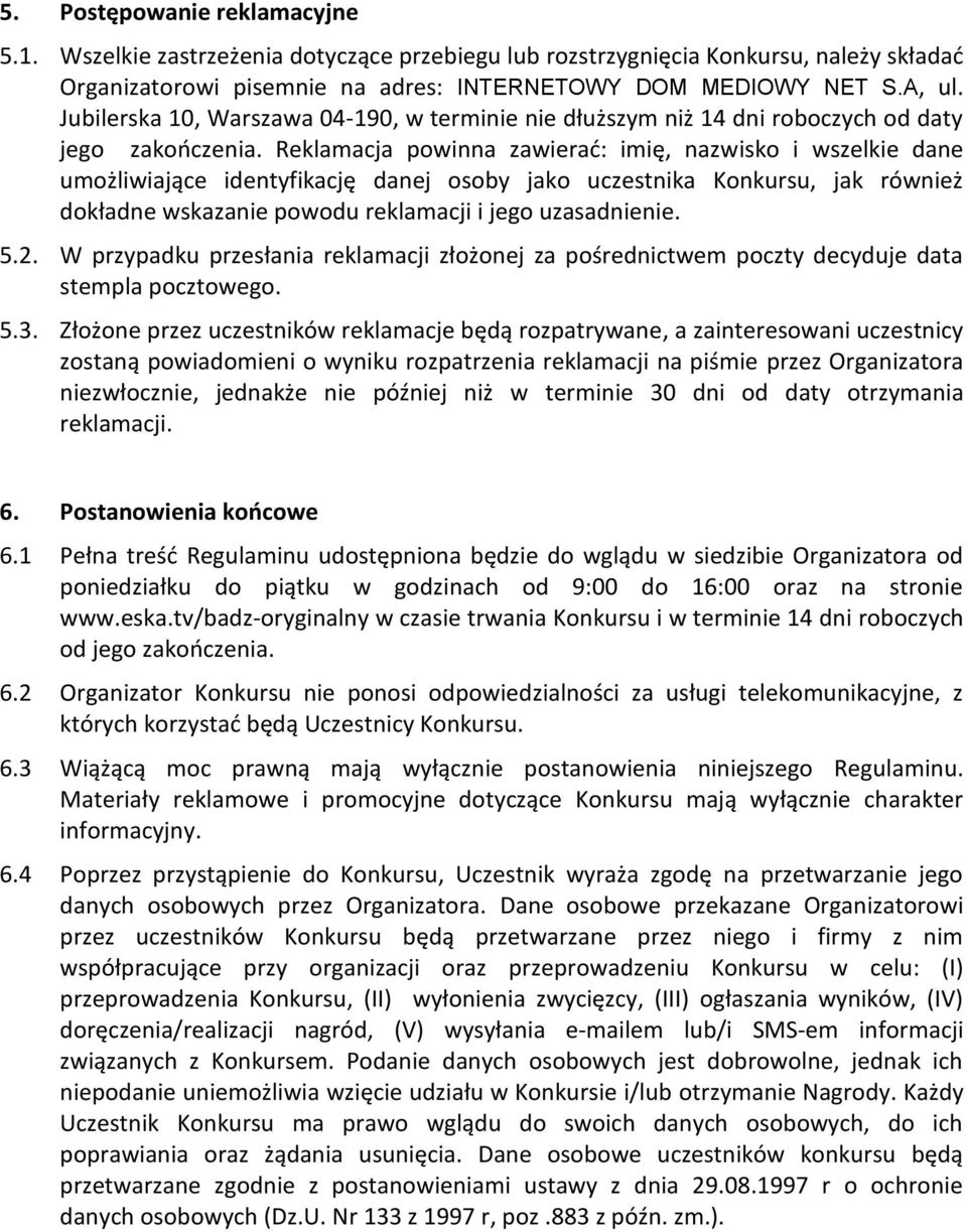 Reklamacja powinna zawierad: imię, nazwisko i wszelkie dane umożliwiające identyfikację danej osoby jako uczestnika Konkursu, jak również dokładne wskazanie powodu reklamacji i jego uzasadnienie. 5.2.