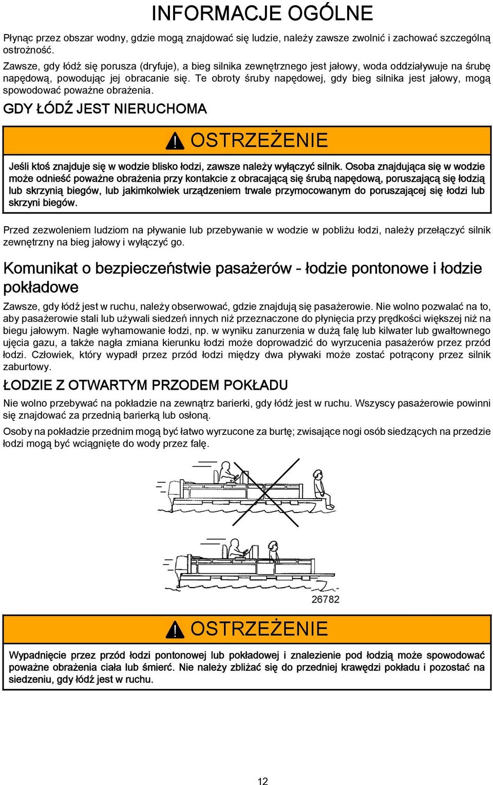 Te obroty śruby npędowej, gdy bieg silnik jest jłowy, mogą spowodowć powżne obrżeni. GDY ŁÓDŹ JEST NIERUCHOMA! OSTRZEŻENIE Jeśli ktoś znjduje się w wodzie blisko łodzi, zwsze nleży wyłączyć silnik.