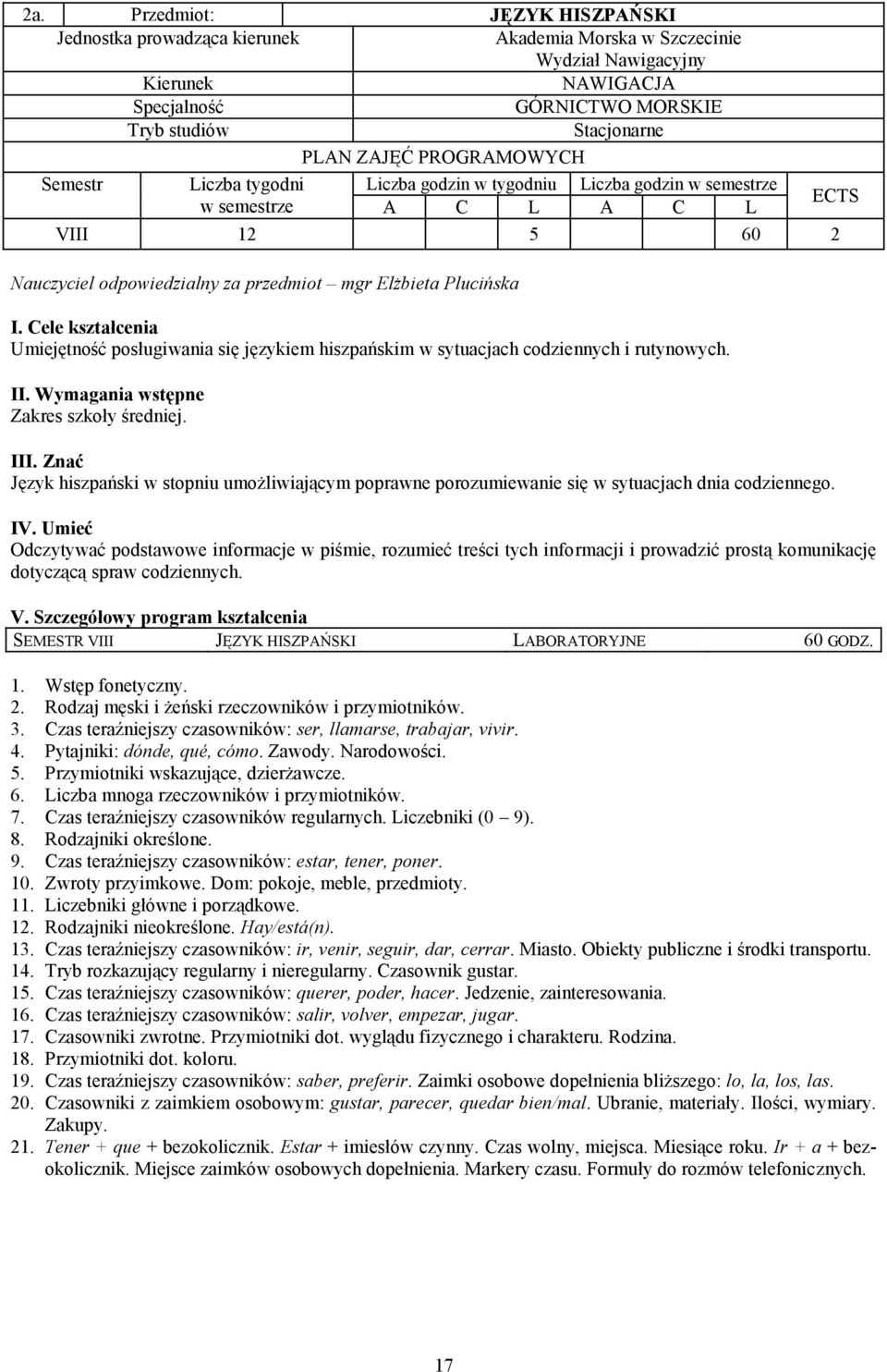 Cele kształcenia Umiejętność posługiwania się językiem hiszpańskim w sytuacjach codziennych i rutynowych. II. Wymagania wstępne Zakres szkoły średniej. III.