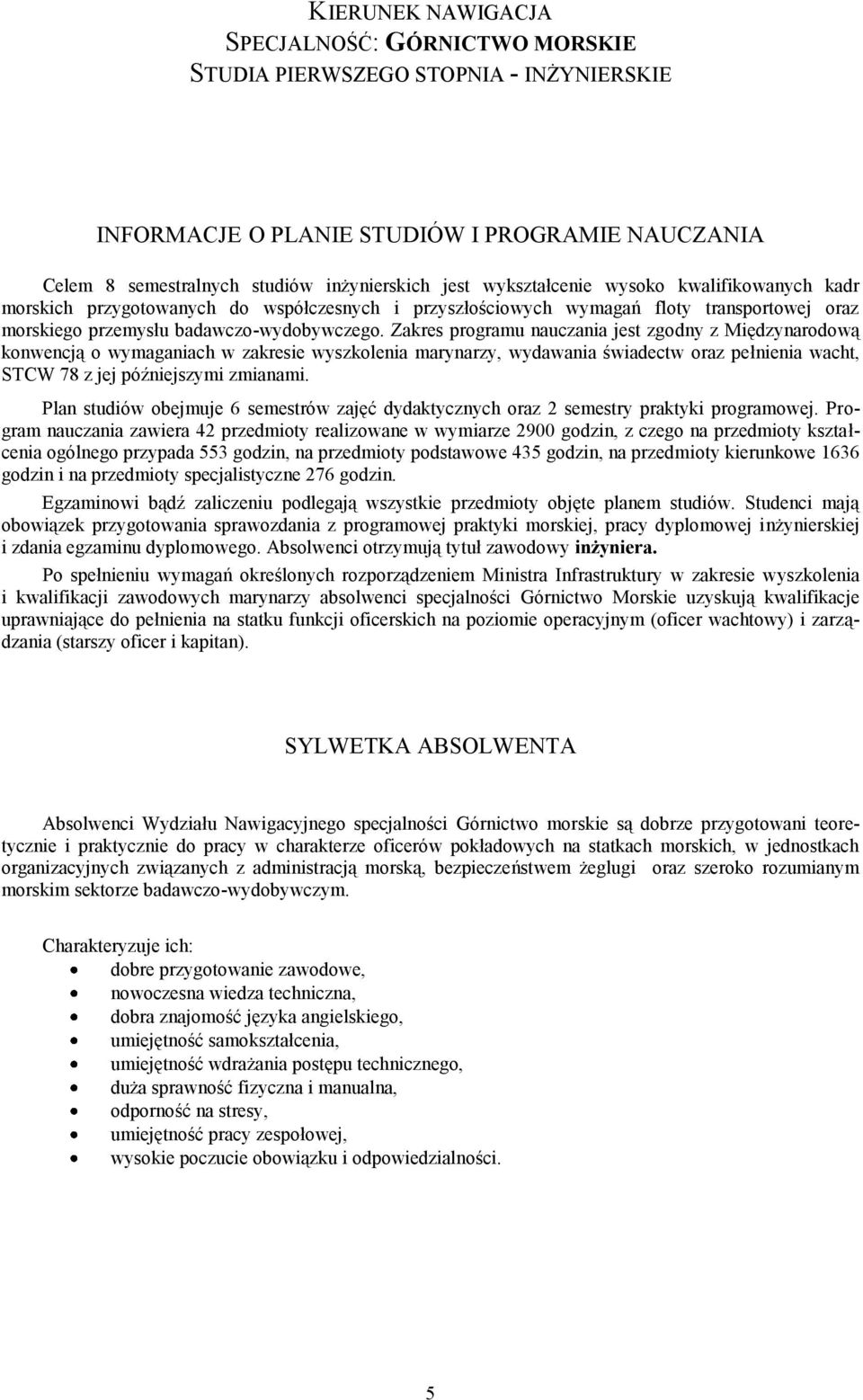 Zakres programu nauczania jest zgodny z Międzynarodową konwencją o wymaganiach w zakresie wyszkolenia marynarzy, wydawania świadectw oraz pełnienia wacht, STCW 78 z jej późniejszymi zmianami.