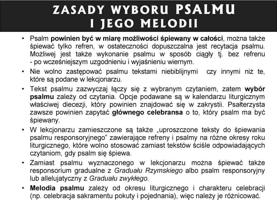 Nie wolno zastępować psalmu tekstami niebiblijnymi czy innymi niż te, które są podane w lekcjonarzu. Tekst psalmu zazwyczaj łączy się z wybranym czytaniem, zatem wybór psalmu zależy od czytania.