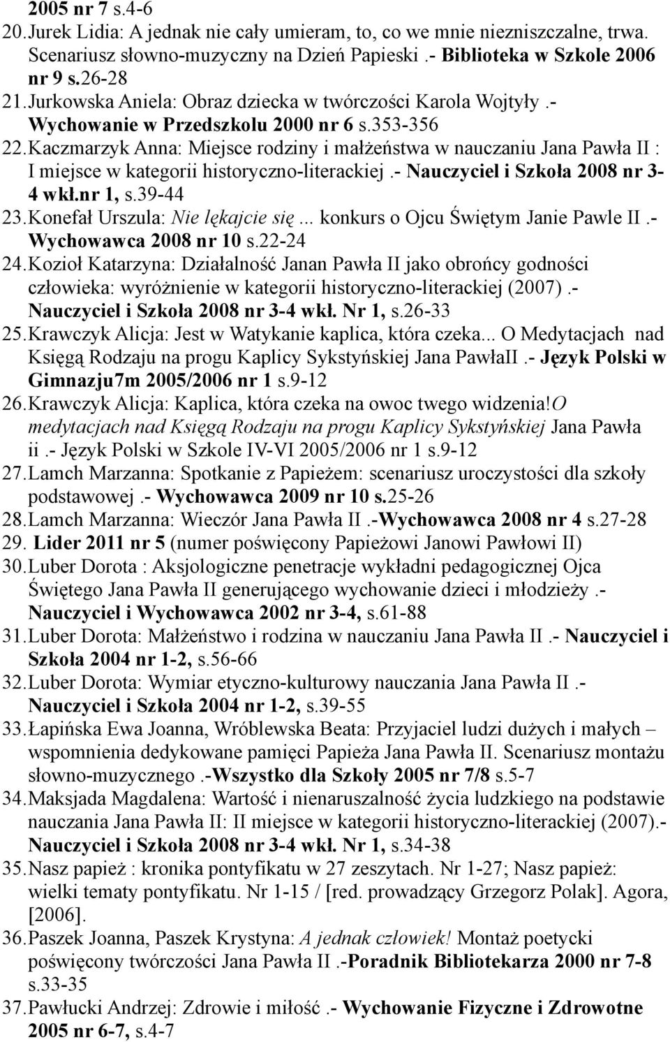 Kaczmarzyk Anna: Miejsce rodziny i małżeństwa w nauczaniu Jana Pawła II : I miejsce w kategorii historyczno-literackiej.- Nauczyciel i Szkoła 2008 nr 3-4 wkł.nr 1, s.39-44 23.