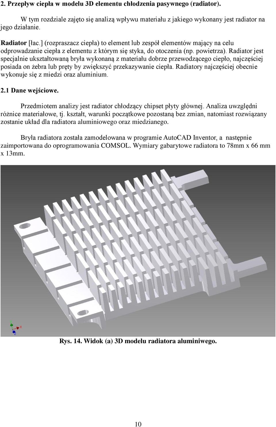 Radiator jest specjalnie ukształtowaną bryła wykonaną z materiału dobrze przewodzącego ciepło, najczęściej posiada on żebra lub pręty by zwiększyć przekazywanie ciepła.