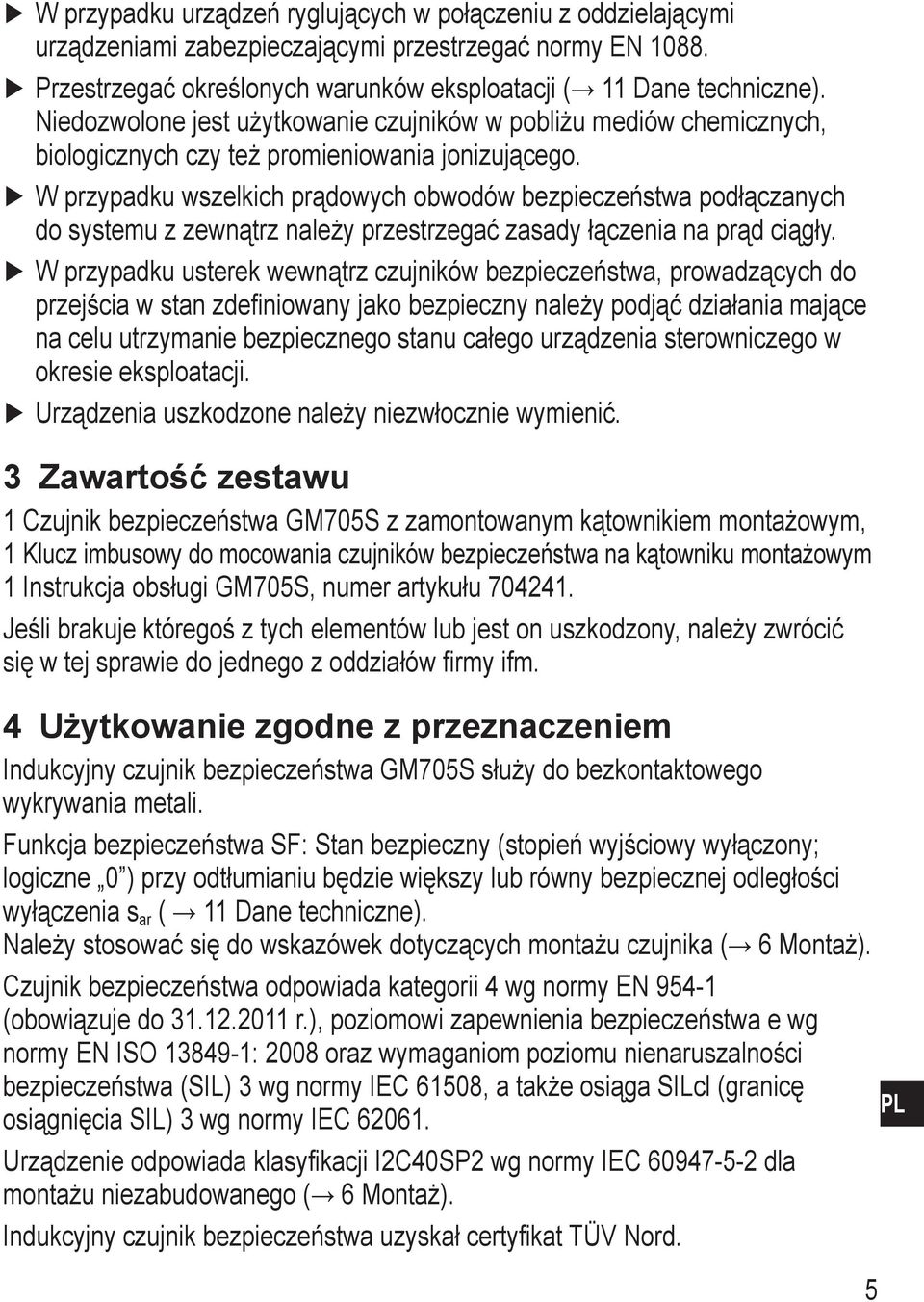 W przypadku wszelkich prądowych obwodów bezpieczeństwa podłączanych do systemu z zewnątrz należy przestrzegać zasady łączenia na prąd ciągły.