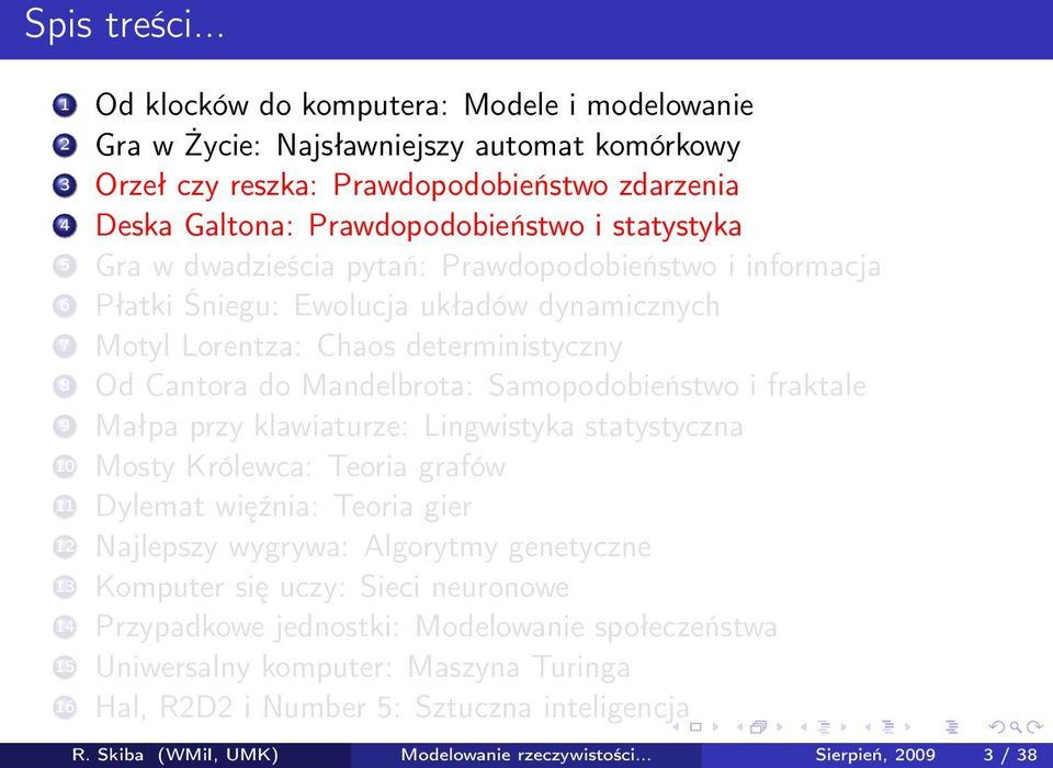 Gra w dwadzieścia pytań: Prawdopodobieństwo i informacja 6 Płatki Śniegu: Ewolucja układów dynamicznych 7 Motyl Lorentza: Chaos deterministyczny 8 Od Cantora do Mandelbrota: Samopodobieństwo i